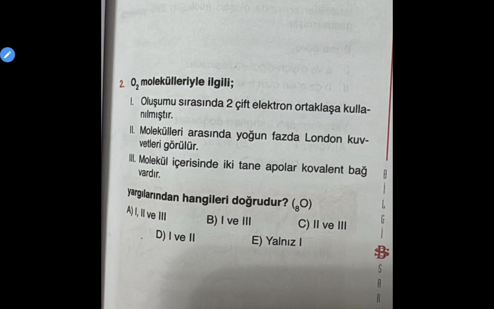 O₂ molekülleriyle ilgili; I. Oluşumu sırasında 2 çift elektron ortaklaşa kullanılmıştır. II. Molekülleri arasında yoğun fazda
