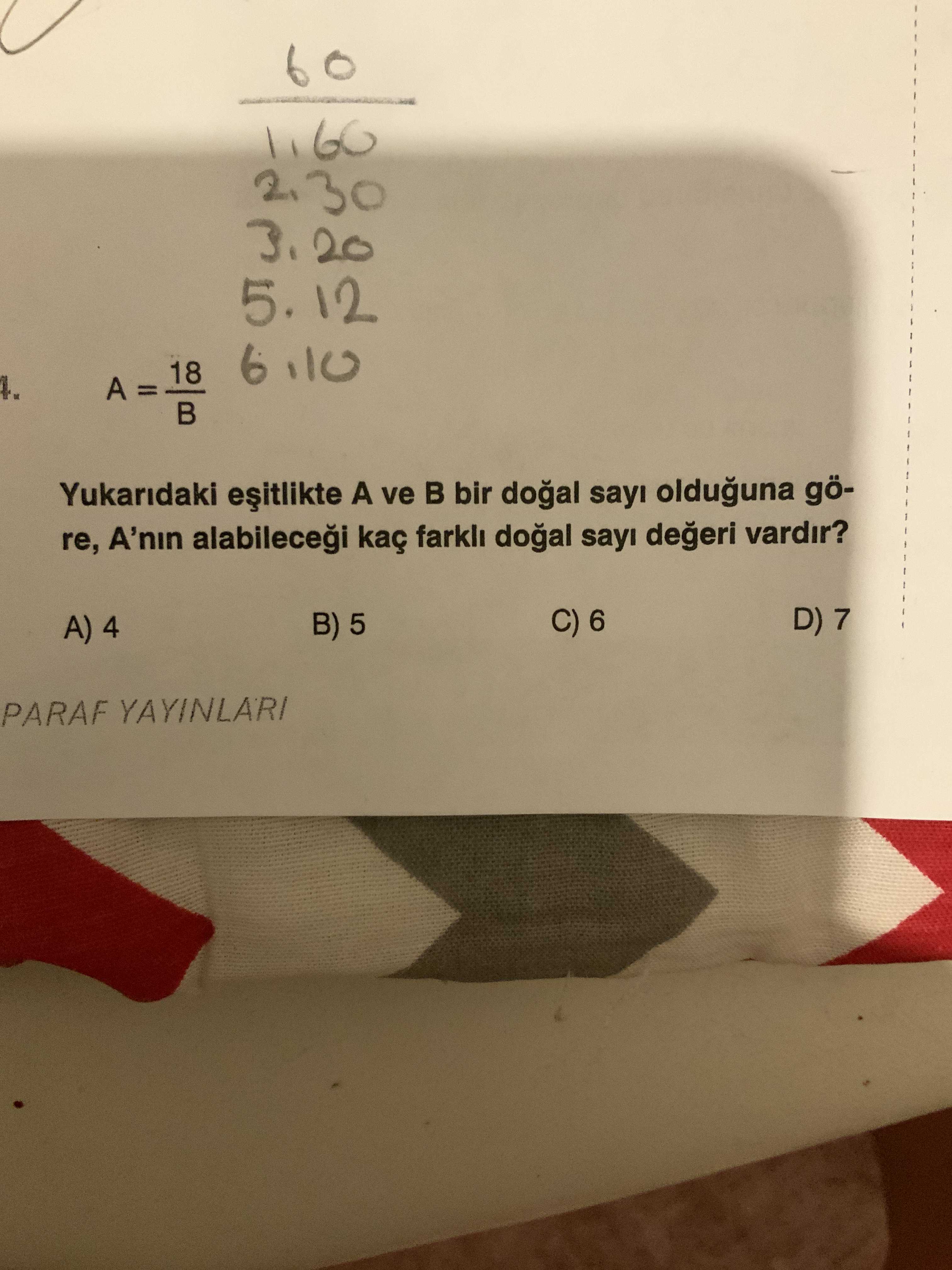 60 20 5. 12 18 6 A = Yukaridaki A ve bir sayi olduguna göre, A'nin kaç vardir. D) 7 C) 6 B) 5 A) 4 PARAF YAYINLARI 60 20 5. D) 7 C) 6 B) 5 A) 4 PARAF YAYINLARI. ?? Model.Question.title