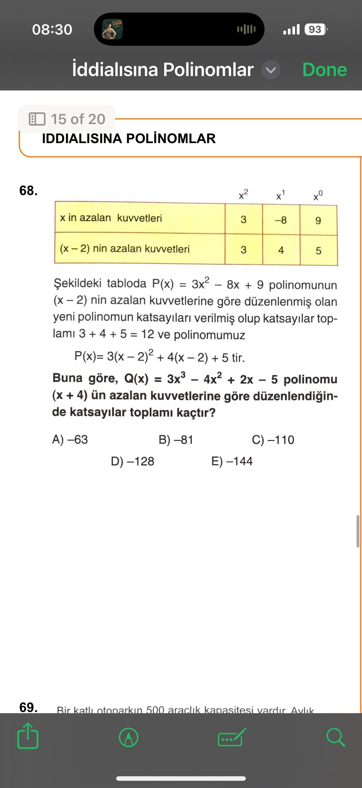 08:30 93 iddialisina Polinomlar Done 15 of 20 IDDIALISINA 68. x° in azalan kuvvetleri 3 9 nin azalan kuvvetleri 3 4 5 tabloda P(x) = + 9 polinomunun nin azalan kuvvetlerine göre olan yeni polinomun olup katsayilar top3 + 4 + 5 = 12 ve polinomumuz + + 5 tir. Buna göre, Q(x) = + polinomu + 4) ün azalan kuvvetlerine göre düzenlendiginde katsayilar toplami kaçtir. A) -63 B) -81 69. otoparkin 500 araclik kapasitesi vardir Avlik 08:30 93 iddialisina Polinomlar Done 15 of 20 IDDIALISINA 68. otoparkin 500 araclik kapasitesi vardir Avlik. ?? Model.Question.title