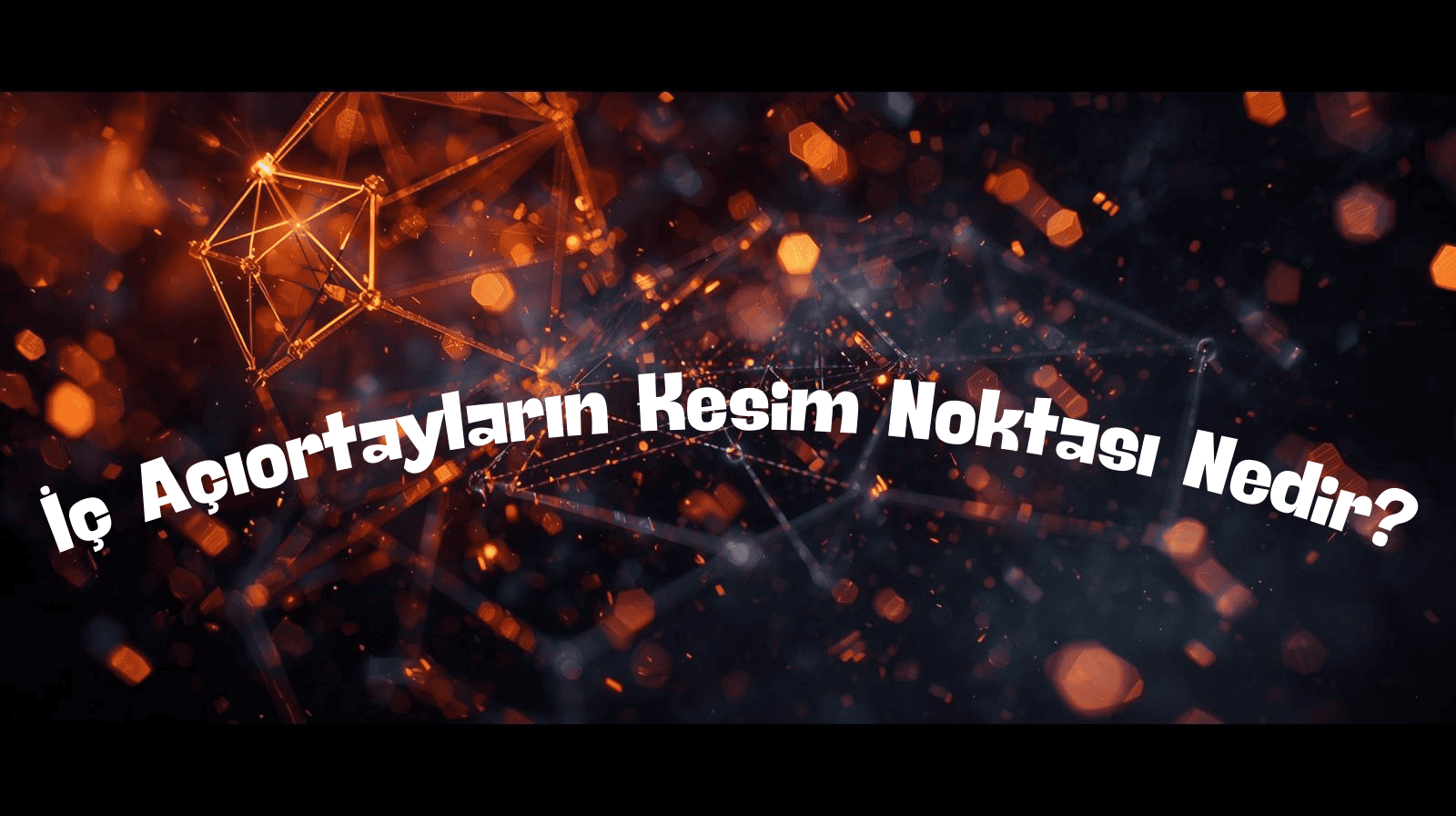 İç Açıortayların Kesim Noktası Nedir? (Üçgende Açıortay Merkezi)