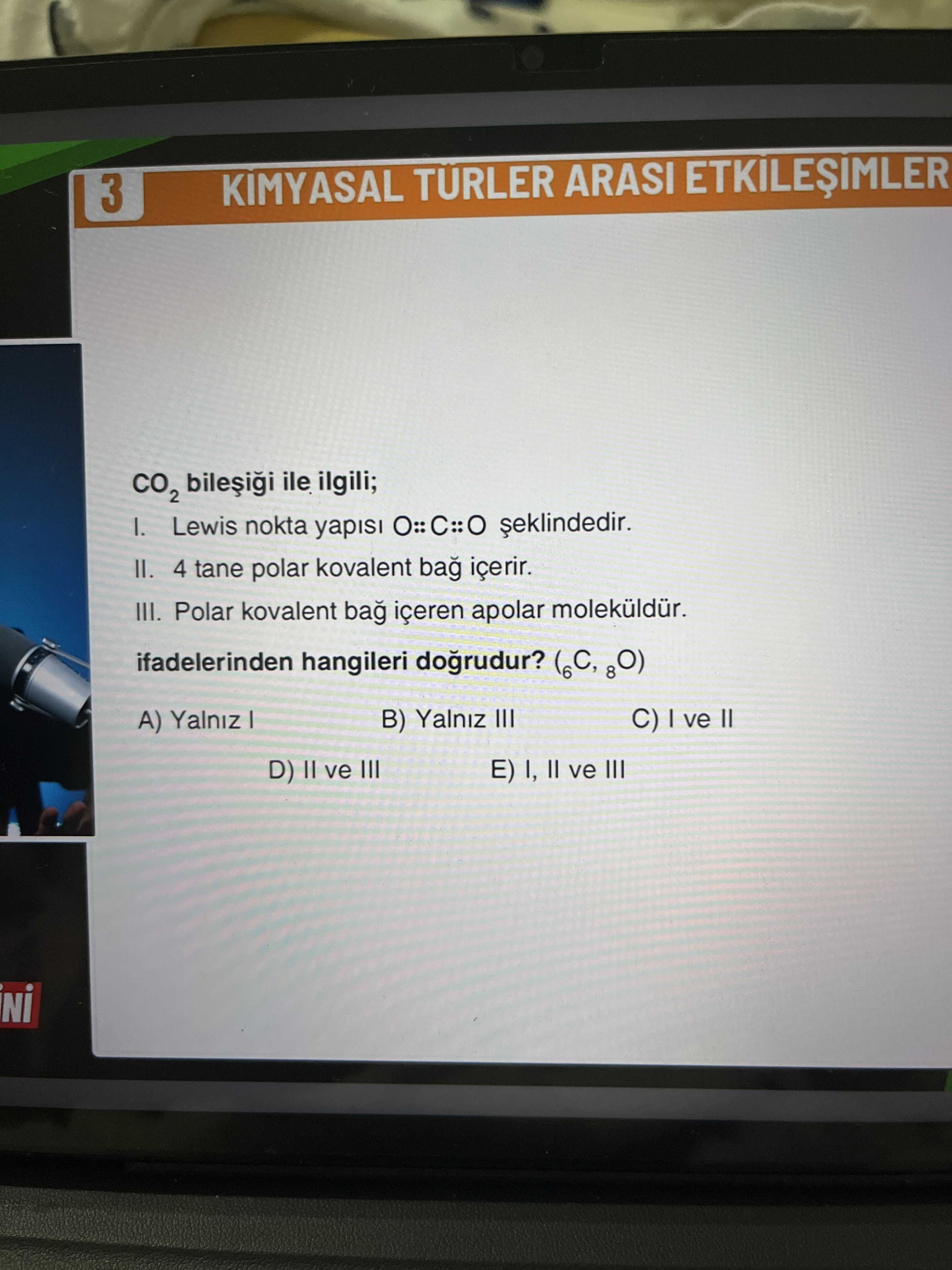 CO₂ bileşiği ile ilgili; I. Lewis nokta yapısı O::C::O şeklindedir. II. 4 tane polar kovalent bağ