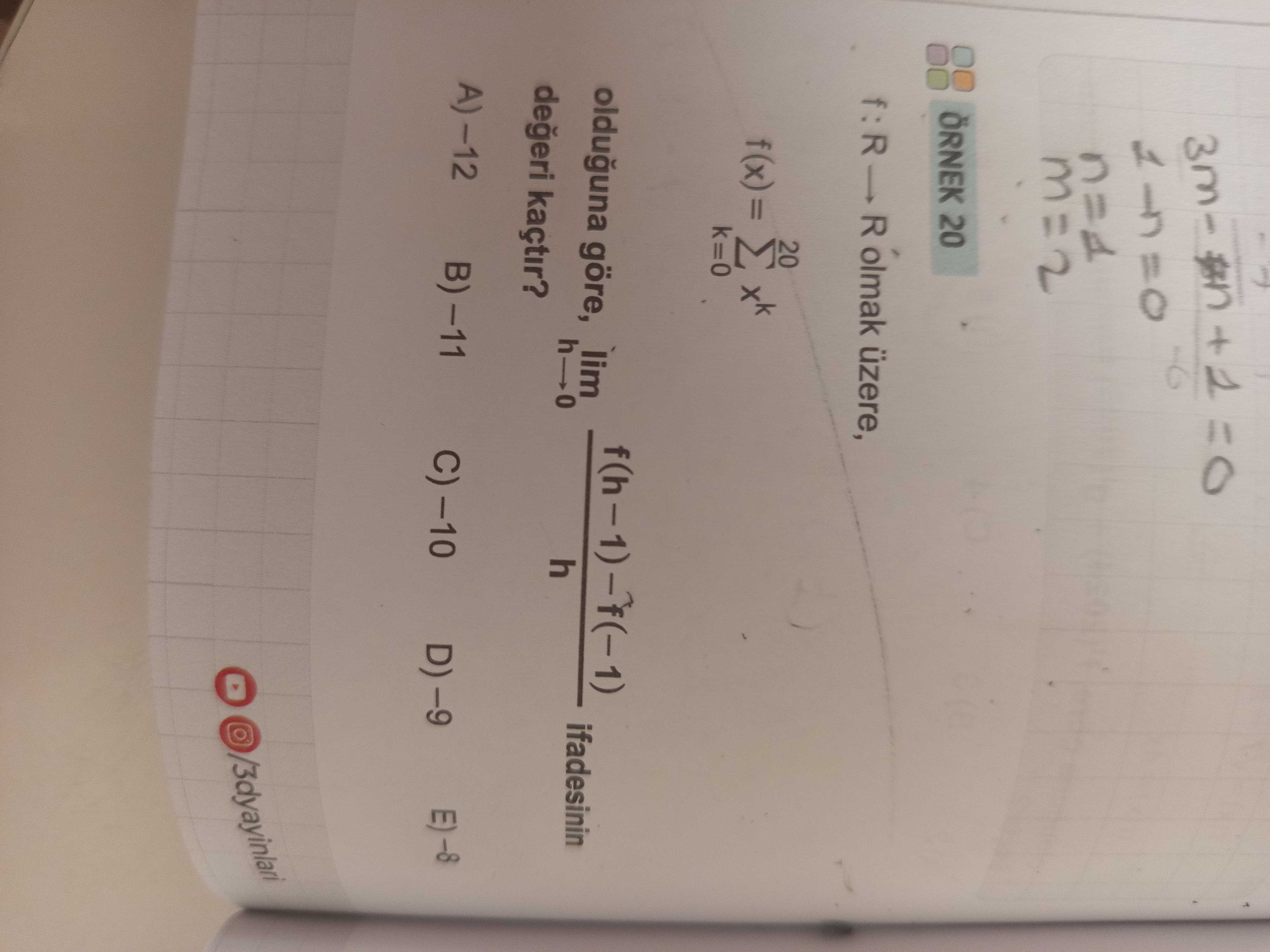 ÖRNEK 20 f : R — R olmak üzere, f(x) = Σ(k=0 to 20) xᵏ olduğuna göre, lim(h→0) [f(h − 1) − f(−1)] /