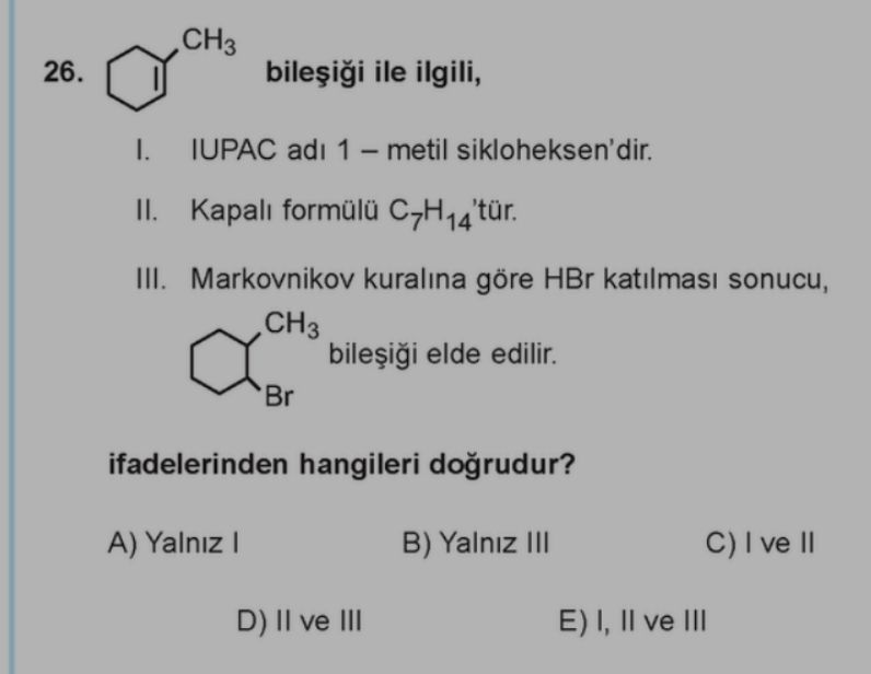 (siklohekzen-CH₃ yapısı) bileşiği ile ilgili, I. IUPAC adı 1 – metil sikloheksen'dir. II. Kapalı