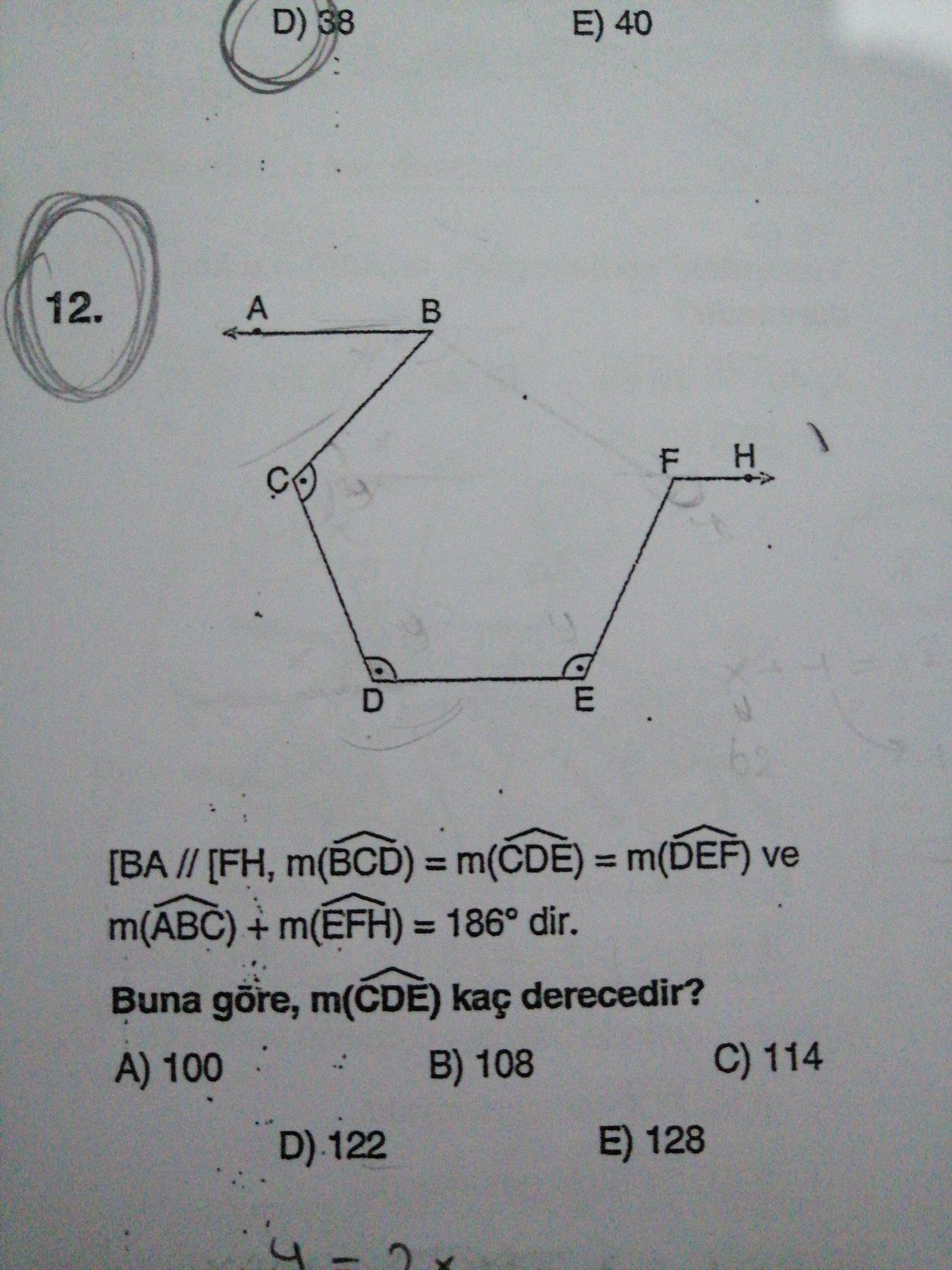 D) 38 E) 40 12. A H F E D [BA // [FH, m(BCD) = m(CDE) = m(DEF) ve m(ABC) + m(EFH) = 186° dir. Buna m(CDE) derecedir. C) 114 B) 108 100 E) 128 D) 38 E) 40 12. C) 114 B) 108 100 E) 128. ?? Model.Question.title