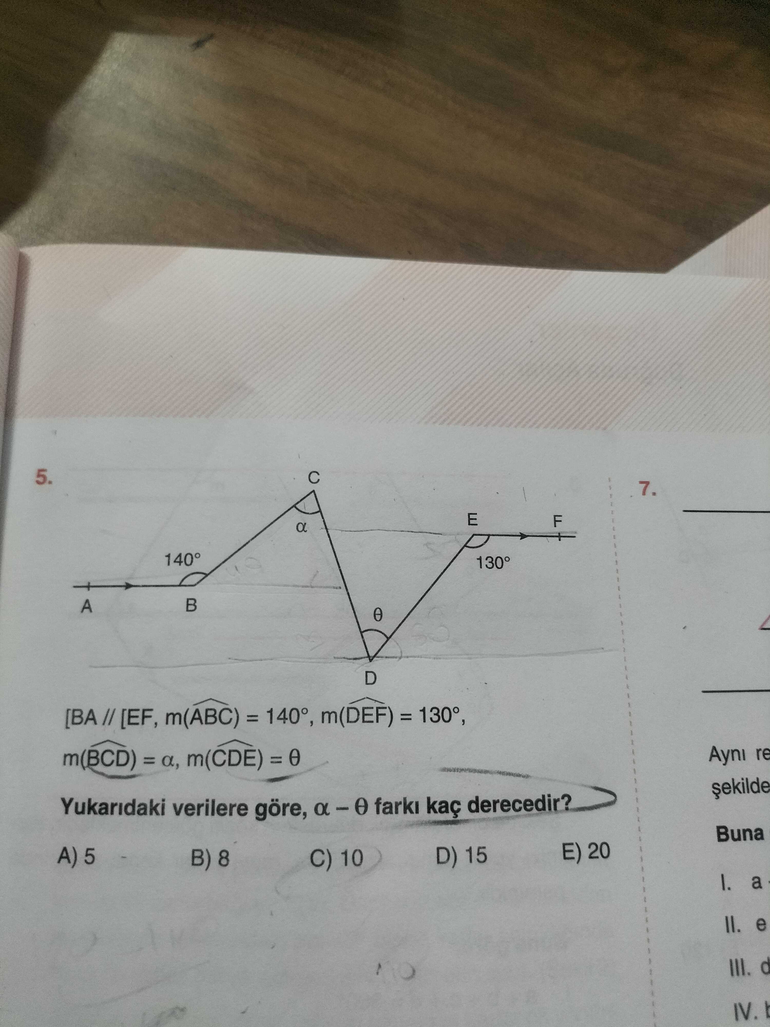 5. 7. E F a 140° 130° A D m(ABC) m(DEF) = Ayni re m(BCD) m(CDE) Yukaridaki verilere göre, farki kaç derecedir. Buna E) 20 5 D) 15 B) 8 C) 10 a II. e III. d IV. ?? Model.Question.title