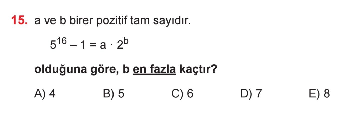 a ve b birer pozitif tam sayıdır. 5¹⁶ – 1 = a · 2^b olduğuna göre, b en fazla kaçtır?