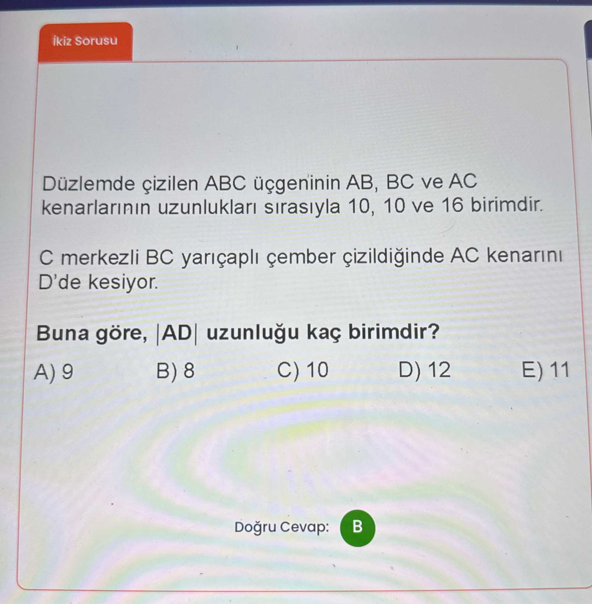 Düzlemde çizilen ABC üçgeninin AB, BC ve AC kenarlarının uzunlukları sırasıyla 10, 10 ve 16