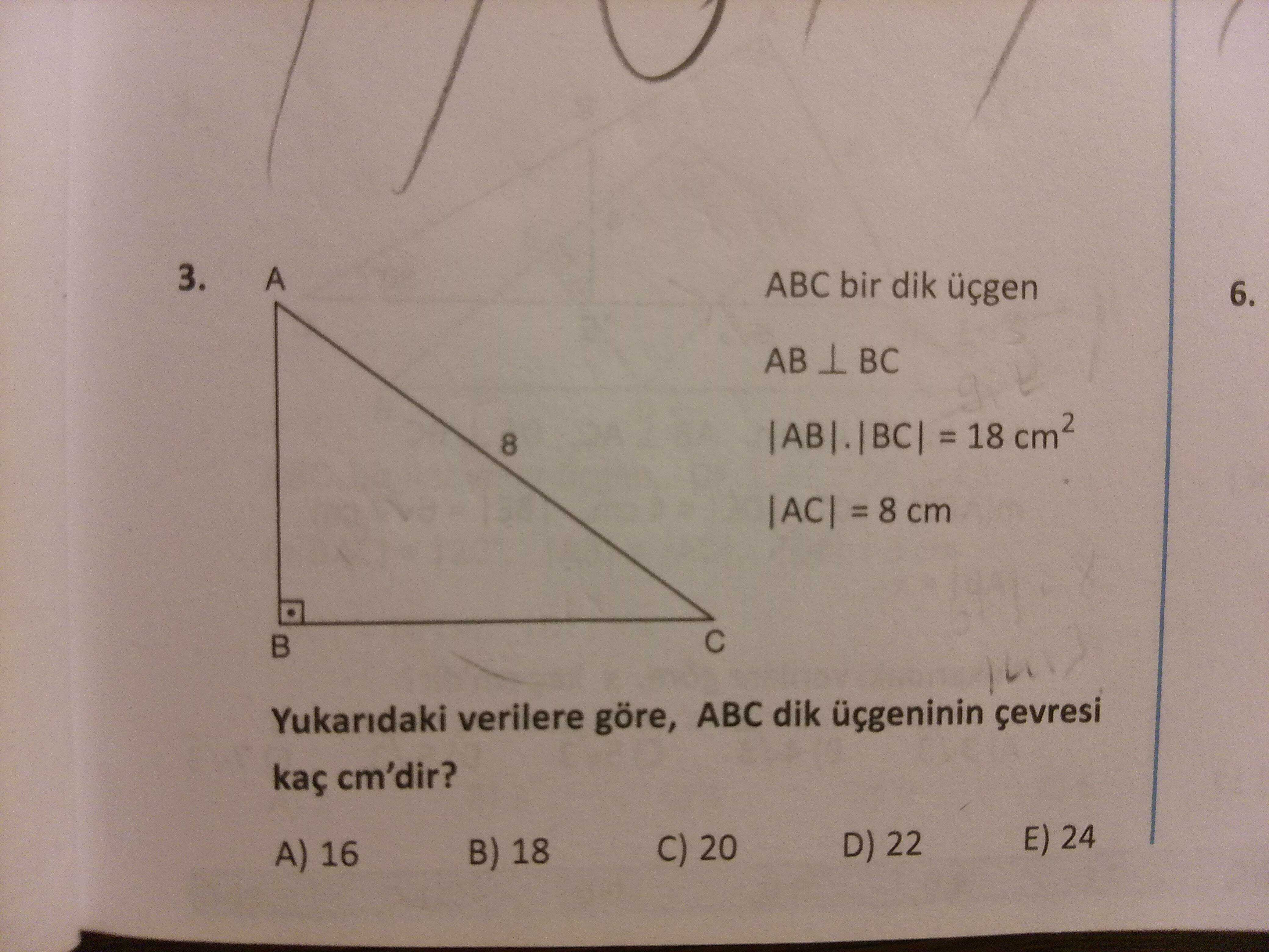 ABC bir dik üçgen AB ⊥ BC |AB|.|BC| = 18 cm² |AC| = 8 cm Yukarıdaki verilere göre, ABC dik üçgeninin