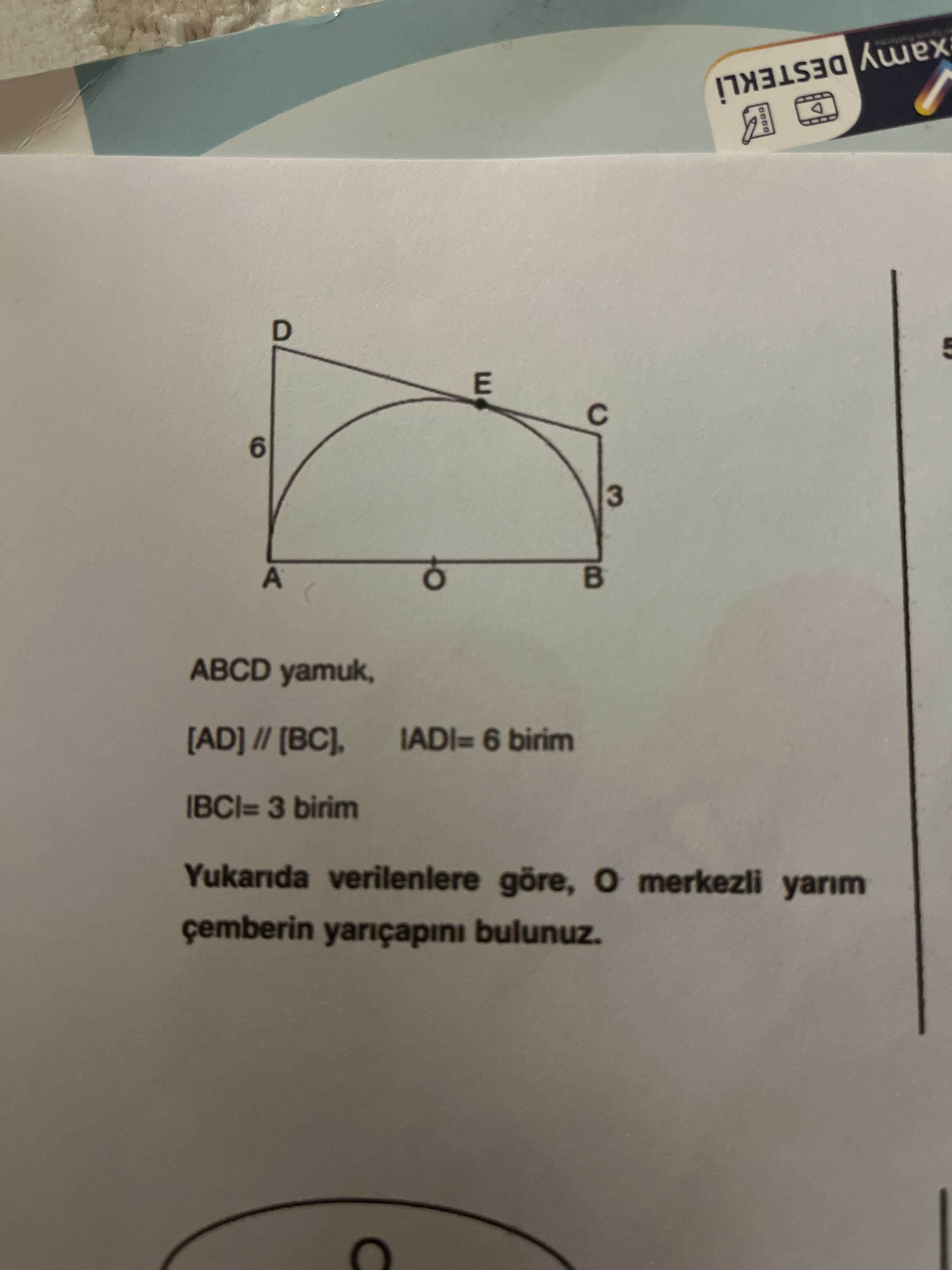 ABCD yamuk, [AD] // [BC], |AD|= 6 birim |BC|= 3 birim Yukarıda verilenlere göre, O merkezli yarım