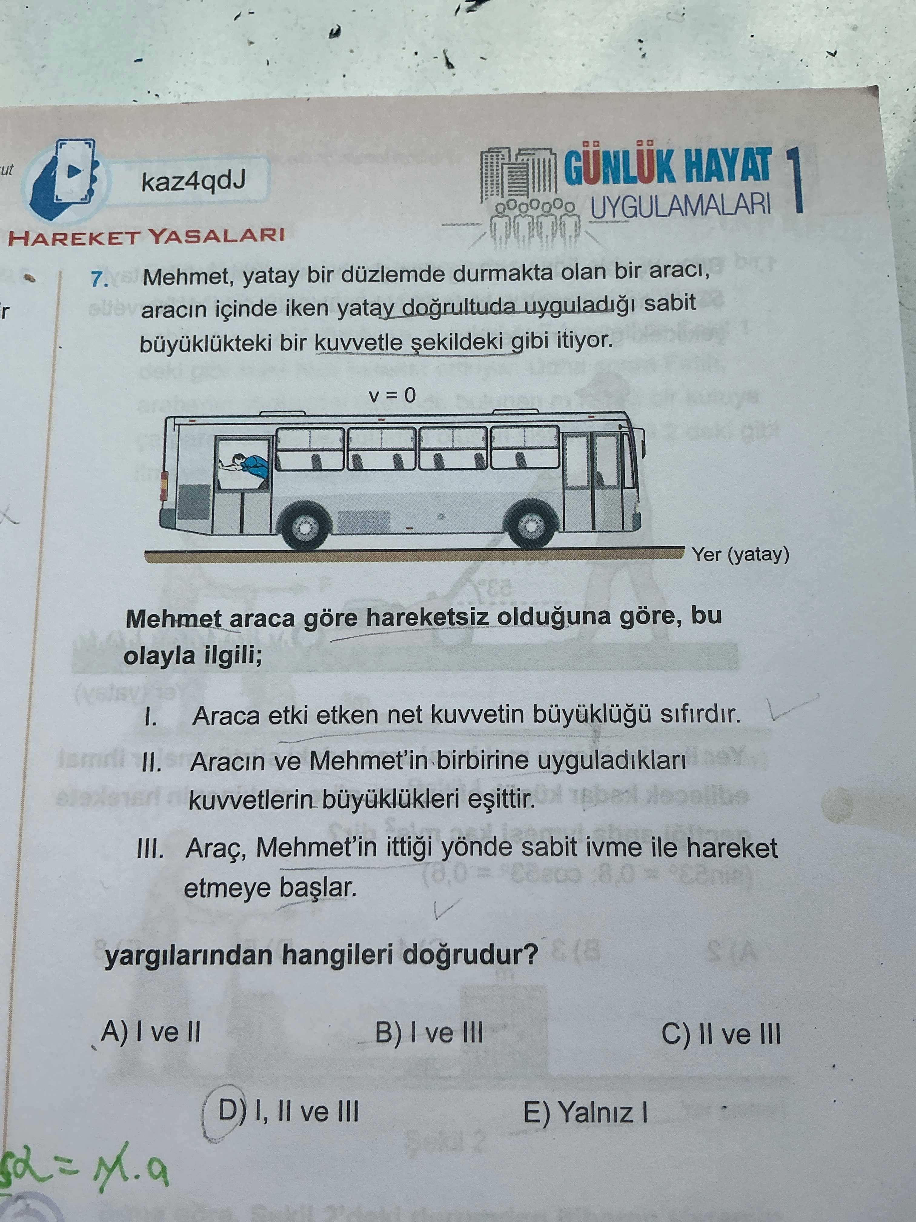 Mehmet, yatay bir düzlemde durmakta olan bir aracı, aracın içinde iken yatay doğrultuda uyguladığı