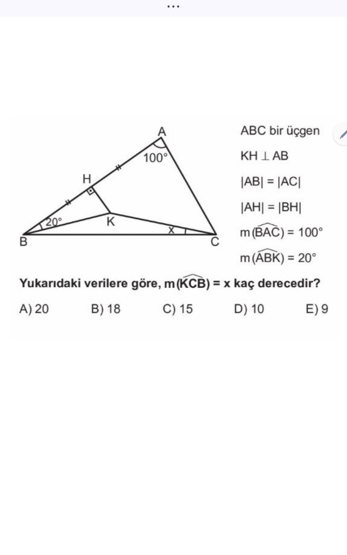 ABC bir üçgen KH ⊥ AB |AB| = |AC| |AH| = |BH| m(B̂AC) = 100° m(ÂBK) = 20° Yukarıdaki verilere göre