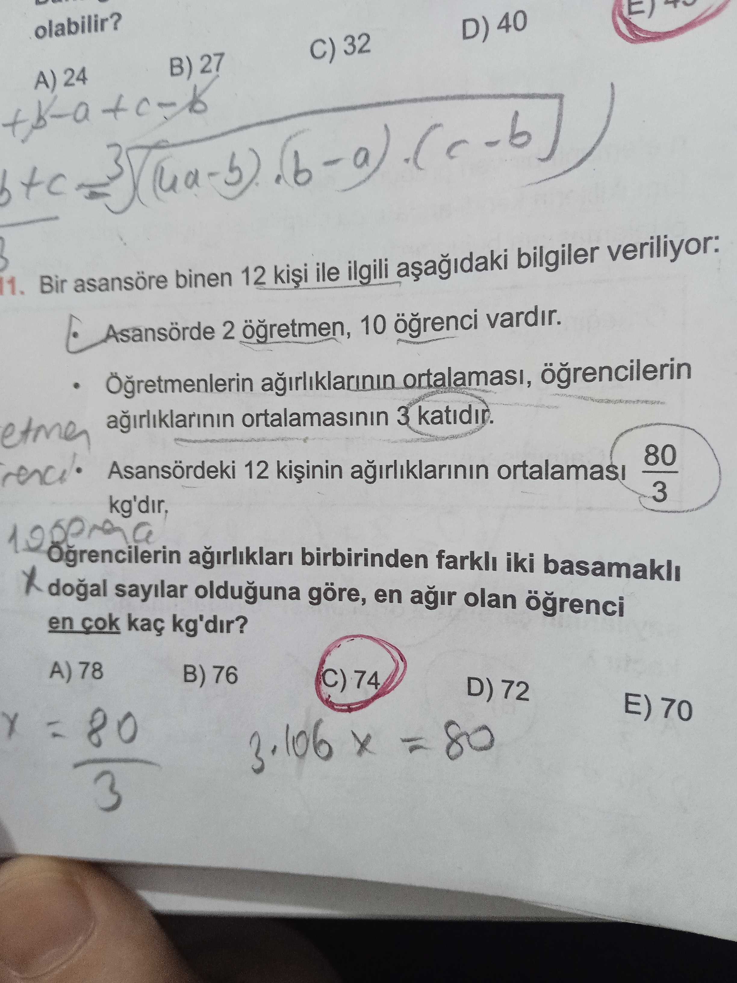 Olabilir. D) 40 C) 32 B) 27 A) 24 11. Bir asansöre binen 12 ile ilgili bilgiler veriliyor: 2 10 vardir. Ögretmenlerin ortalamasi, ögrencilerin ortalamasinin 3 80 Asansördeki 12 3 kg'dir, Ogrencilerin birbirinden iki basamakli sayilar olduguna göre, en olan en cok kaç kg'dir. A) 78 B) 76 D) 72 E) 70 80 3. 106 80 olabilir. 106 80. ?? Model.Question.title