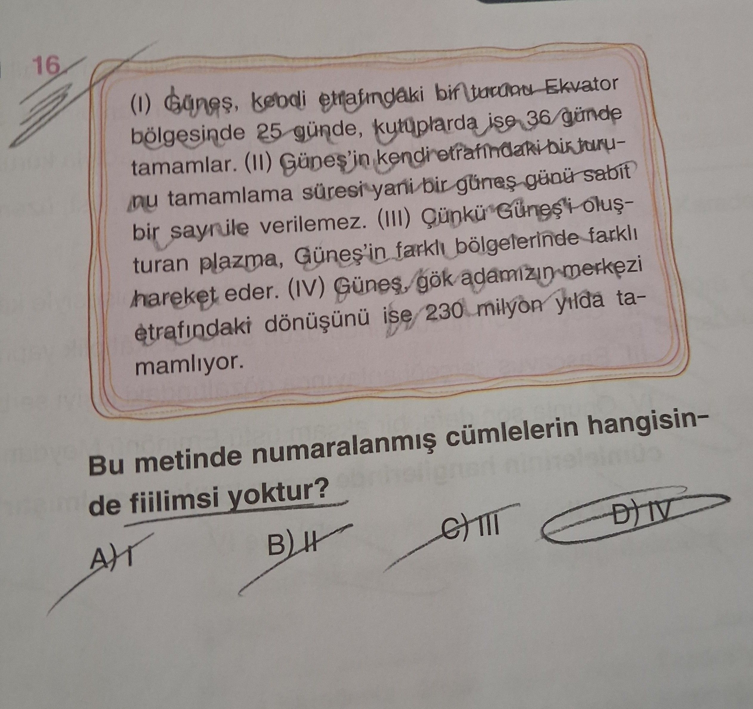 16 (I) Güneş, kendi etrafındaki bir turun Ekvator bölgesinde 25 günde, kutuplarda ise 36 günde