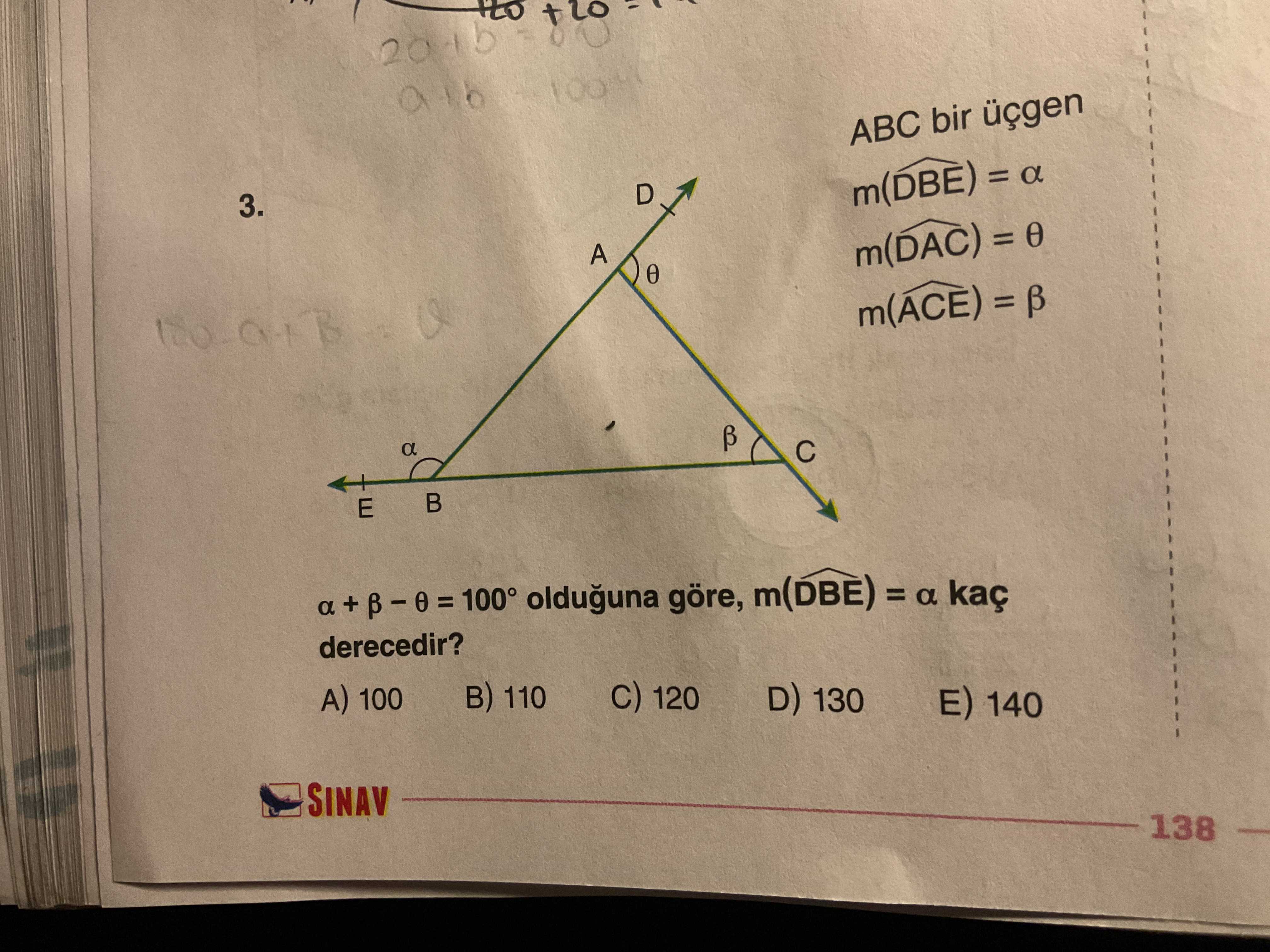 100 ABC bir üçgen D 3. = a m(DAC) = m(ACE) = a E a + = 100° olduguna göre, m(DBE) = a kaç derecedir. A) 100 110 120 D) 130 E) 140 SINAV 138 100 ABC bir üçgen D 3. A) 100 110 120 D) 130 E) 140 SINAV 138. ?? Model.Question.title