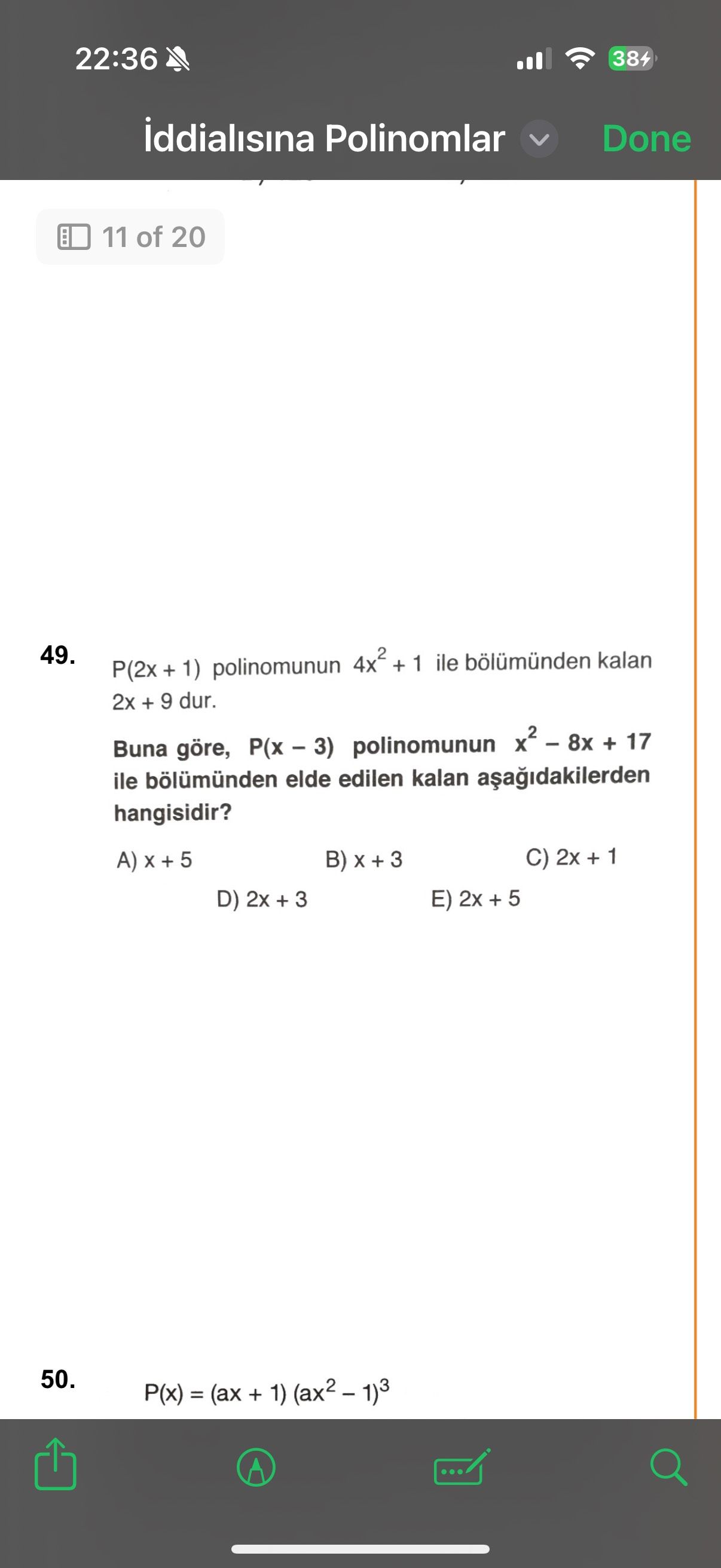 22:36 384 iddialisina Polinomlar Done 11 of 20 49. + 1) polinomunun + 1 ile kalan 2x + 9 dur. Buna göre, polinomunun + 17 ile bölümünden elde edilen kalan hangisidir. B) C) 2x + 1 A) + 5 D) 2x E) 2x 50. P(x) = (ax + 22:36 384 iddialisina Polinomlar Done 11 of 20 49. P(x) = (ax +. ?? Model.Question.title
