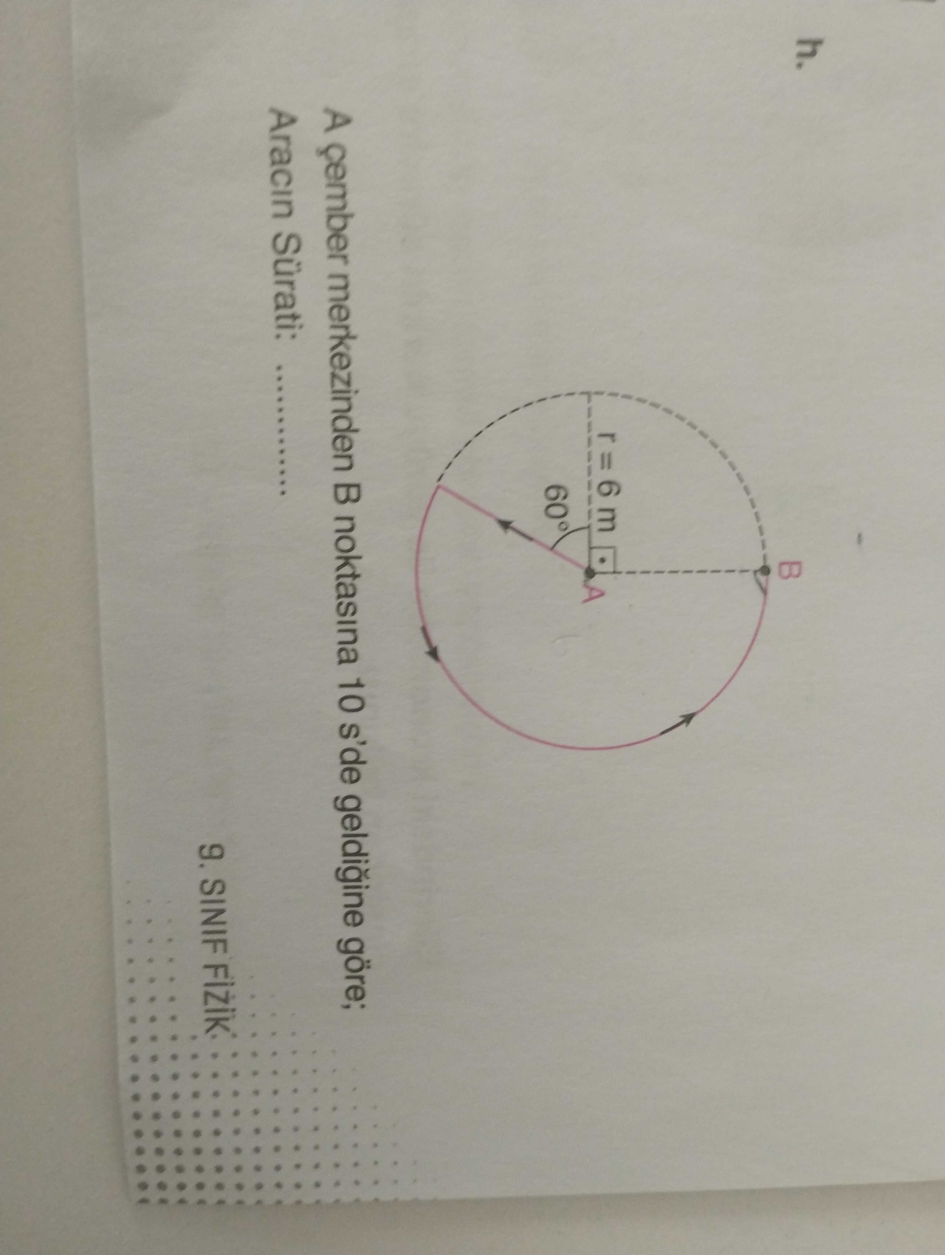A çember merkezinden B noktasına 10 s'de geldiğine göre; Aracın Sürati: ……………