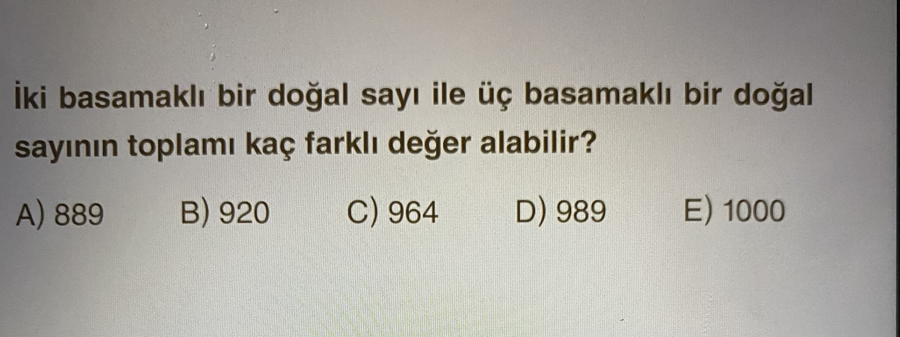 İki basamaklı bir doğal sayı ile üç basamaklı bir doğal sayının toplamı kaç farklı değer alabilir?