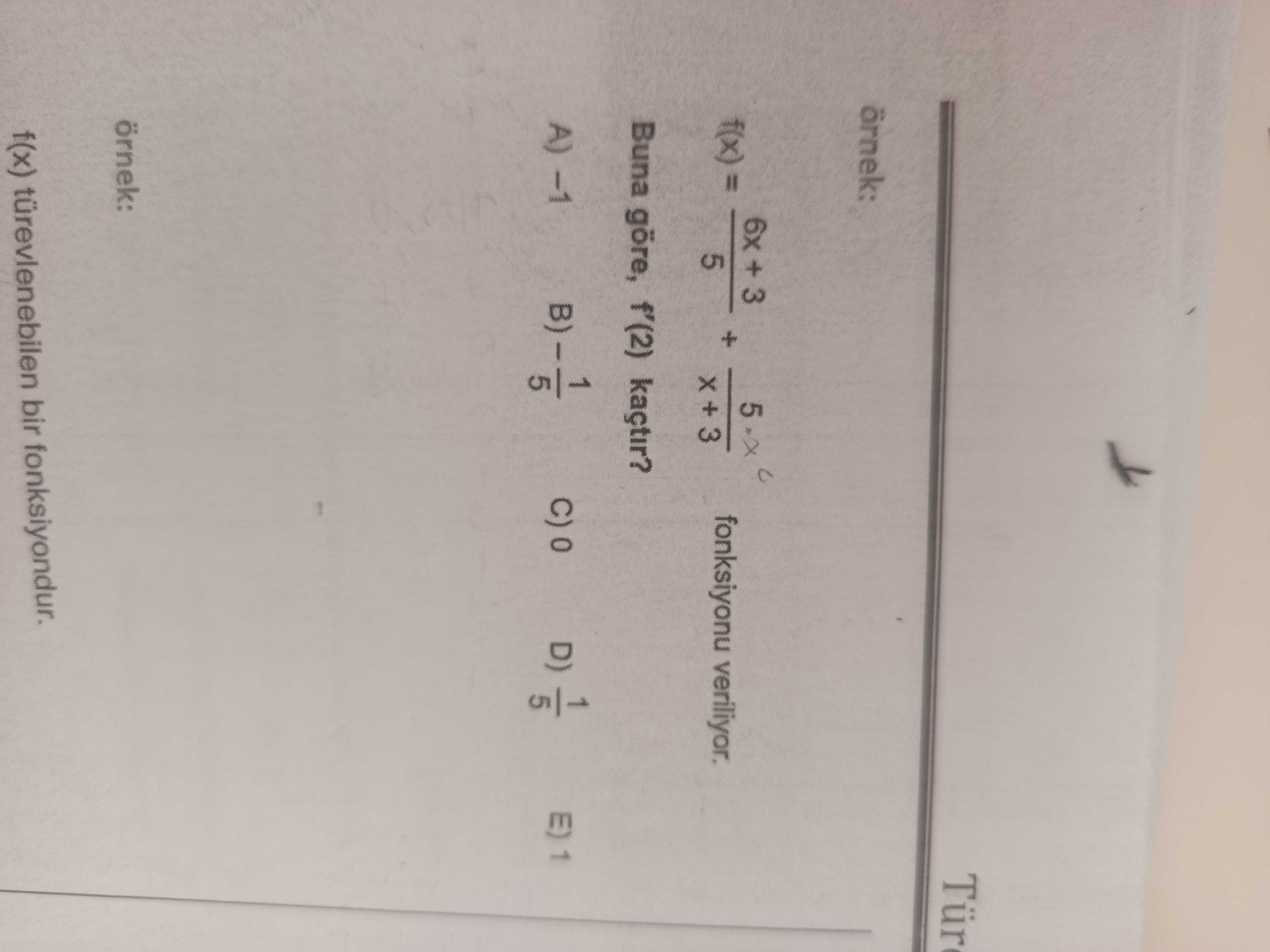 örnek: f(x) = (6x + 3)/5 + 5·x/(x + 3) fonksiyonu veriliyor. Buna göre, f'(2) kaçtır?
