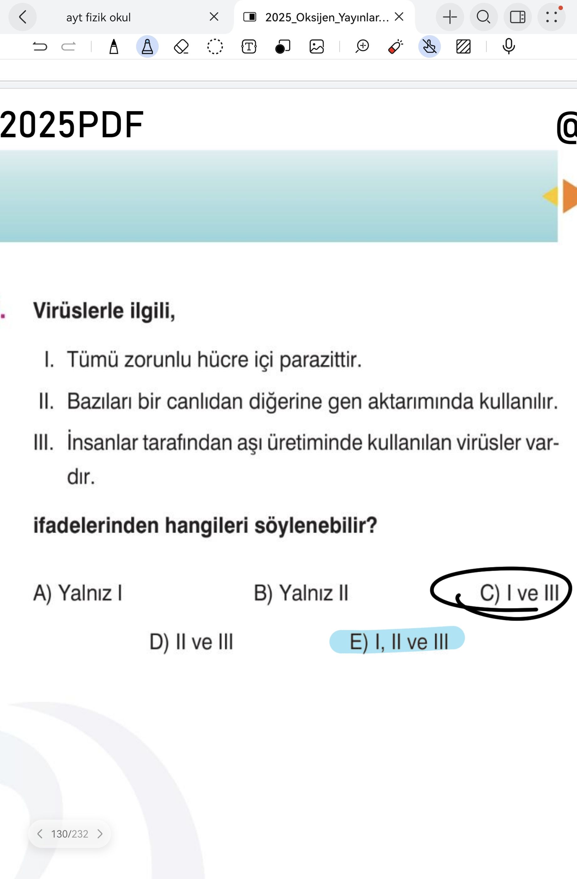 + ayt fizik okul T + 2025PDF Virüslerle ilgili, I. Tümü zorunlu hücre içi parazittir. II. Bazilari bir canlidan digerine gen aktariminda kullanilir. III. insanlar tarafindan a üretiminde kullanilan virüsler vardir. ifadelerinden hangileri söylenebilir. Yalniz B) Yalniz C) ve III D) ve III E) I, ve III 130/232 + ayt fizik okul T + 2025PDF Virüslerle ilgili, I. Yalniz B) Yalniz C) ve III D) ve III E) I, ve III 130/232. ?? Model.Question.title