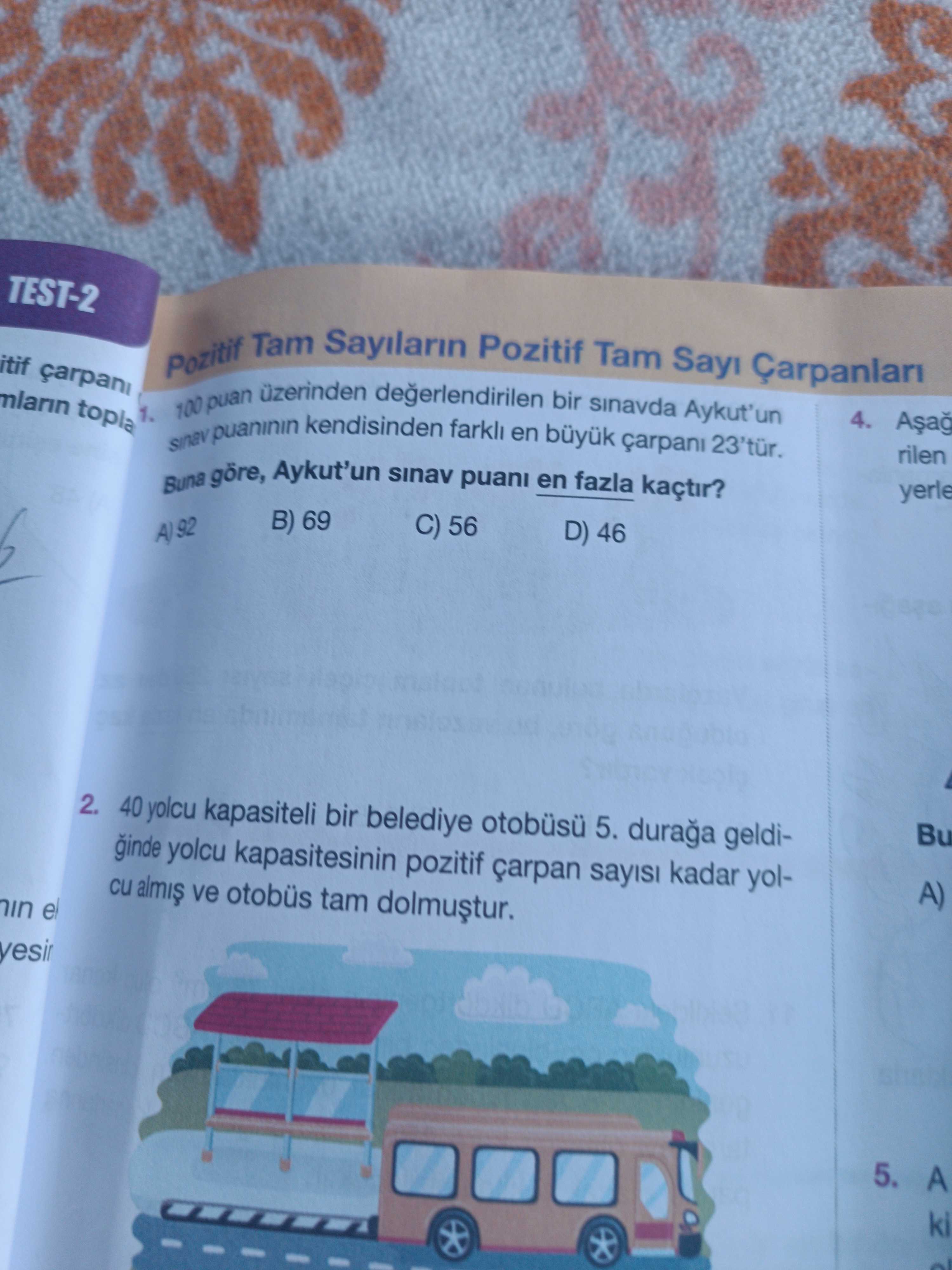 TEST-2 itif carpani Pozitif Tam Sayilarin Pozitif Tam topla 100 puan bir sinavda Aykut'un 4. sinav puaninin kendisinden farkli en büyuk 23'tür. rilen Buna göre, Aykut'un sinav puani en fazla kaçtir. yerle B) 69 C) 56 D) 46 A) 92 2. 40 yolcu kapasiteli bir belediye 5. geldiBu ginde yolcu kapasitesinin pozitif çarpan sayisi kadar yolA) cu ve otobüs tam el 5. A ki TEST-2 itif carpani Pozitif Tam Sayilarin Pozitif Tam topla 100 puan bir sinavda Aykut'un 4. A ki. ?? Model.Question.title