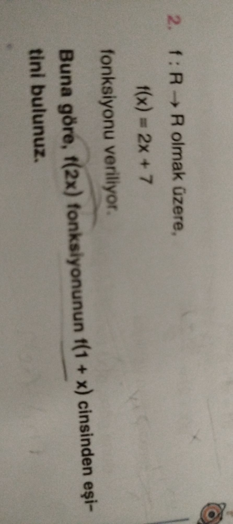 f : R → R olmak üzere, f(x) = 2x + 7 fonksiyonu veriliyor. Buna göre, f(2x) fonksiyonunun f(1 + x)
