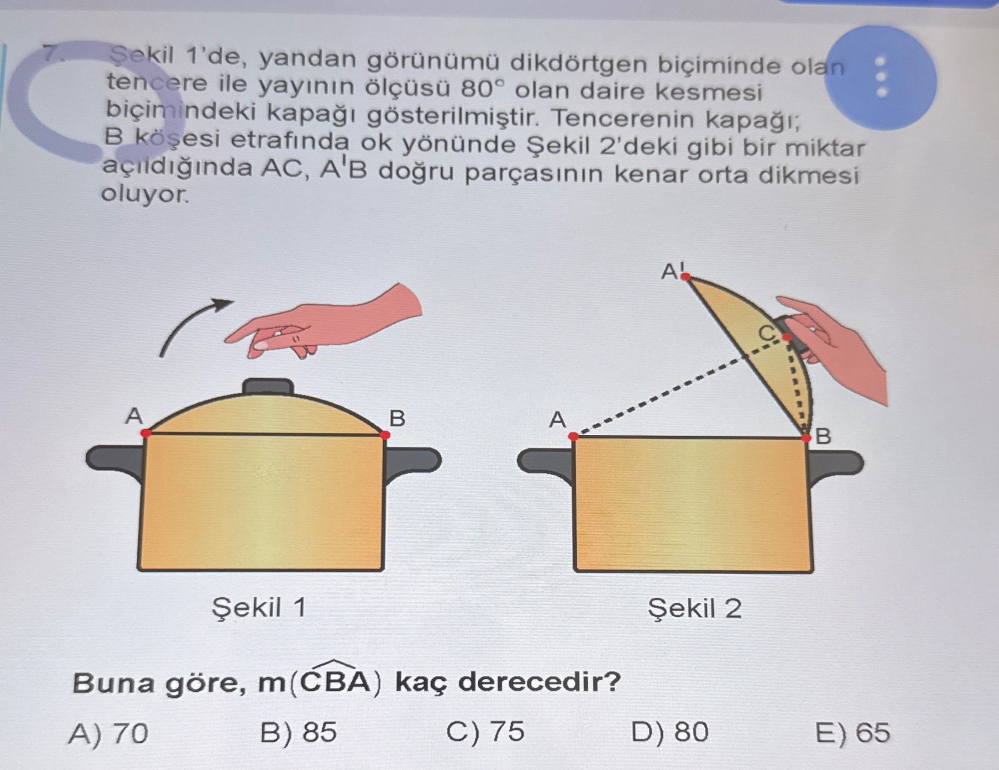 Şekil 1'de, yandan görünümü dikdörtgen biçiminde olan tencere ile yayının ölçüsü 80° olan daire