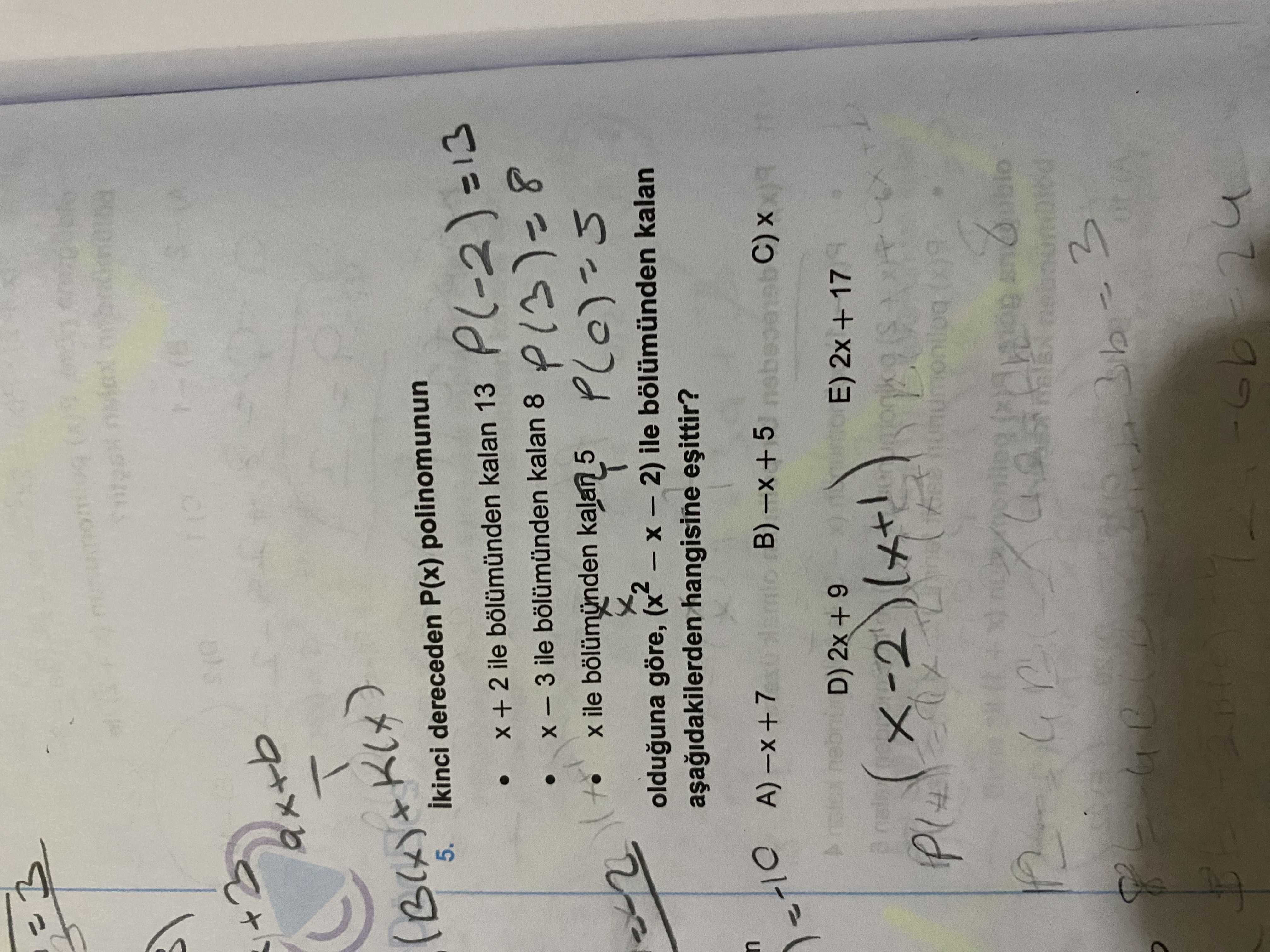 5. ikinci dereceden P(x) polinomunun + 2 ile kalan 13 3 ile kalan 8 ile kalan 5 olduguna göre, ile kalan hangisine B) 5 C) E) 2x + 17 5. ikinci dereceden P(x) polinomunun + 2 ile kalan 13 3 ile kalan 8 ile kalan 5 olduguna göre, ile kalan hangisine B) 5 C) E) 2x + 17. ?? Model.Question.title