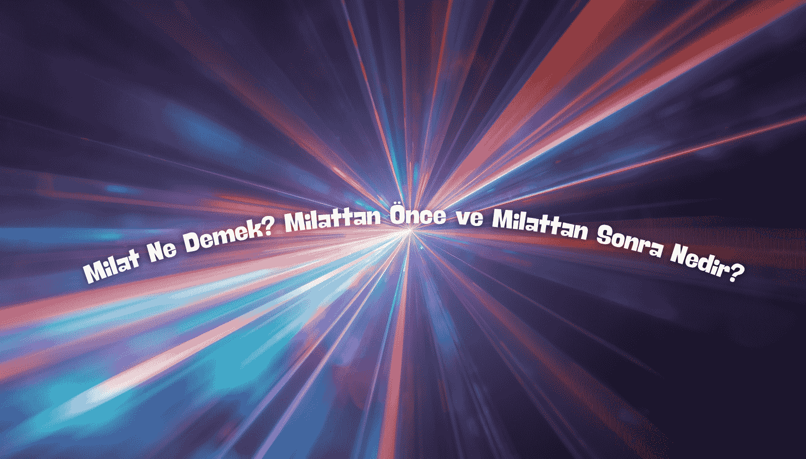 Milat Ne Demek? Milattan Önce ve Milattan Sonra Nedir? 