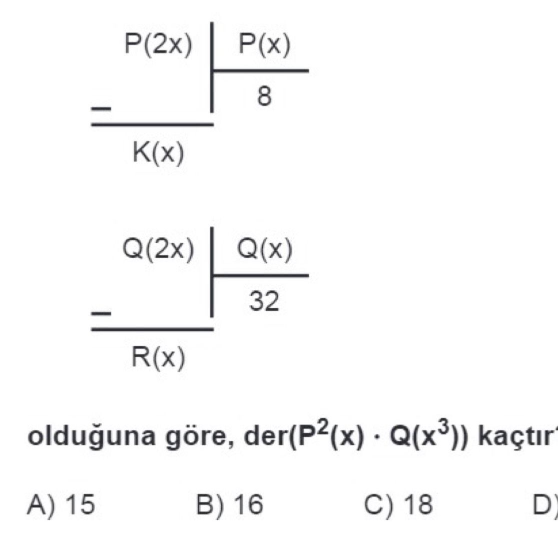 P(2x) ÷ P(x) = 8 ... K(x) Q(2x) ÷ Q(x) = 32 ... R(x) olduğuna göre, der(P²(x) · Q(x³)) kaçtır?