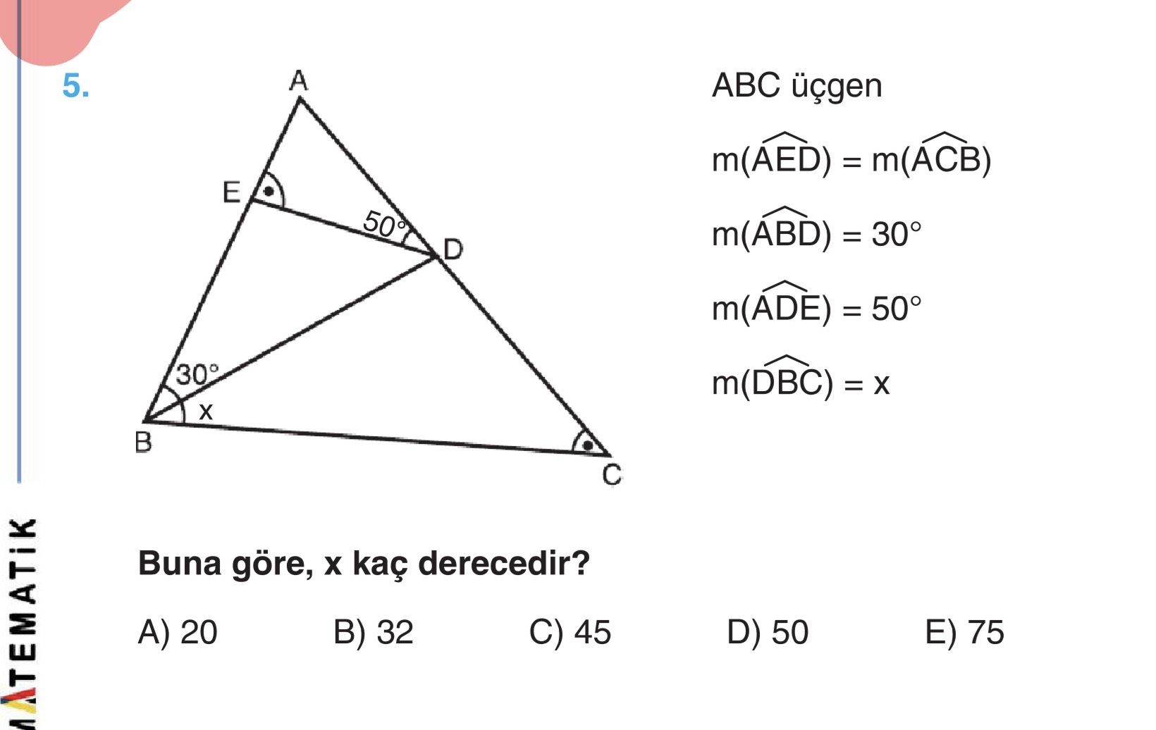 ABC üçgen m(AED) = m(ACB) m(ABD) = 30° m(ADE) = 50° m(DBC) = x Buna göre, x kaç derecedir?