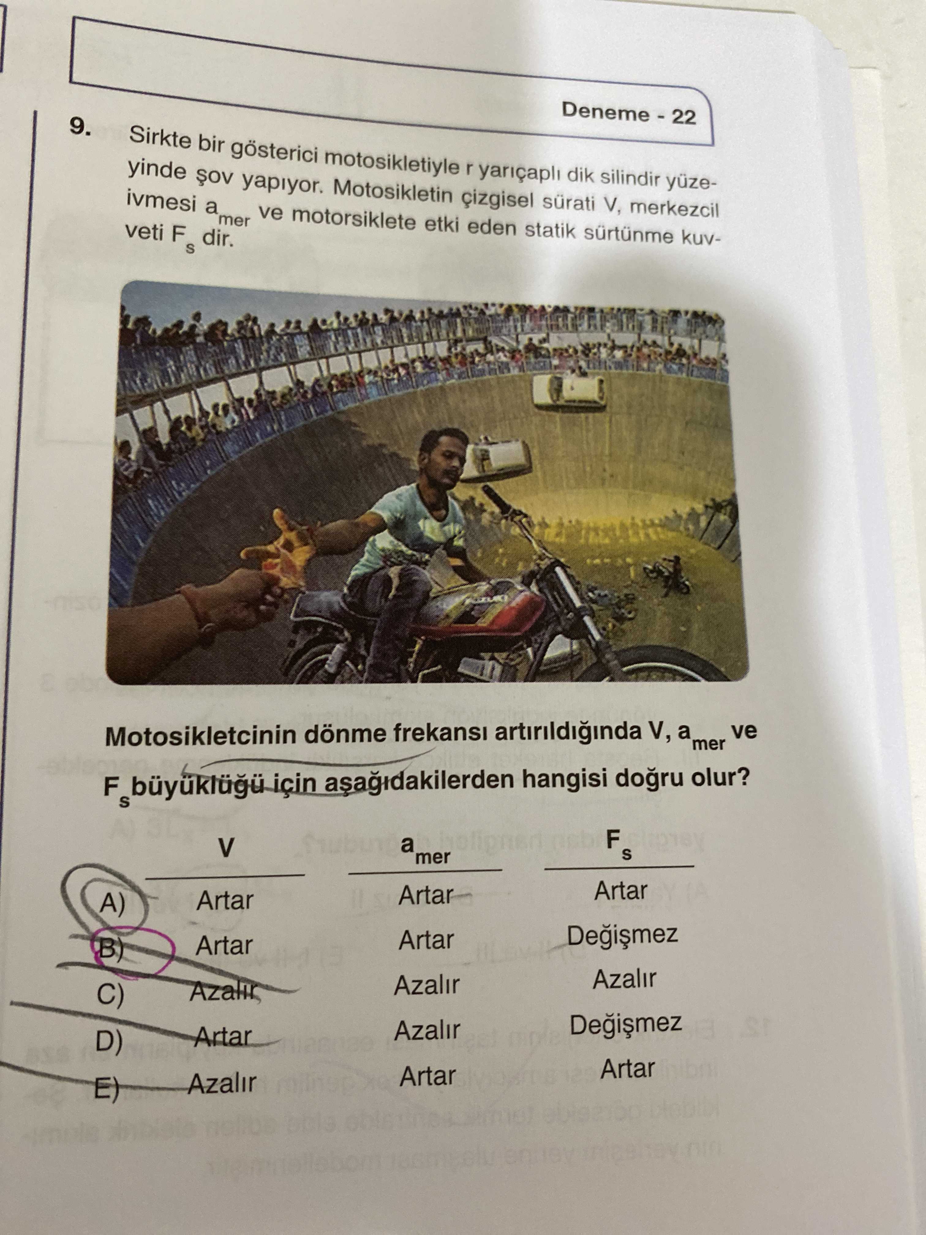 9. Sirkte bir gösterici motosikletiyle r dik silindir yinde ivmesi yapiyor. motorsiklete Motosikletin etki eden statik sürtünme merkezcil kuva ve veti F S dir. mer Motosikletcinin frekansi artirildiginda V, a olur. mer ve hangisi için V a mer F S Artar A) Artar B) Azalir C) Azalir Artar D) Artar Azalir E) 9. mer ve hangisi için V a mer F S Artar A) Artar B) Azalir C) Azalir Artar D) Artar Azalir E). ?? Model.Question.title