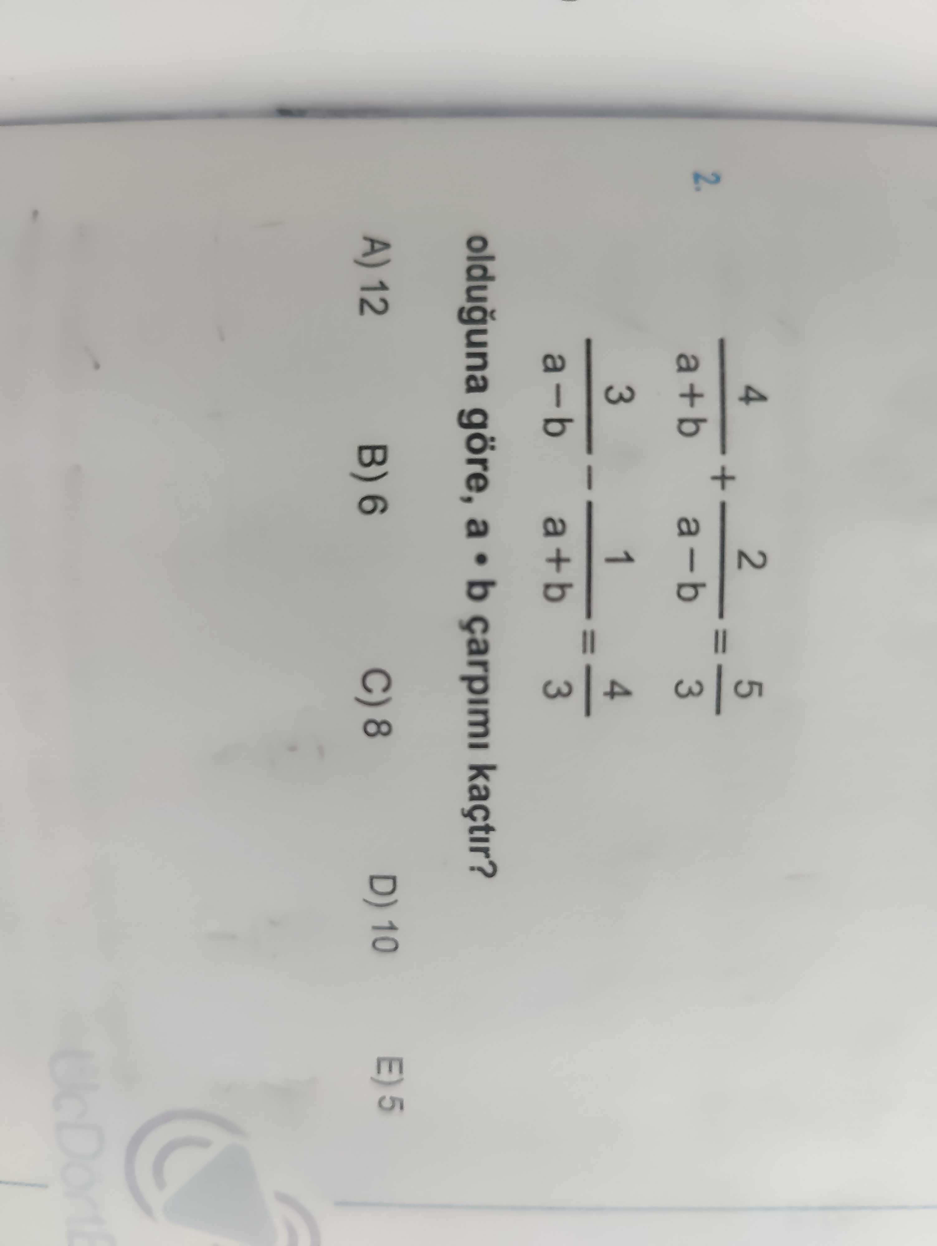 4/(a+b) + 2/(a-b) = 5/3 3/(a-b) - 1/(a+b) = 4/3 olduğuna göre, a • b çarpımı kaçtır?
