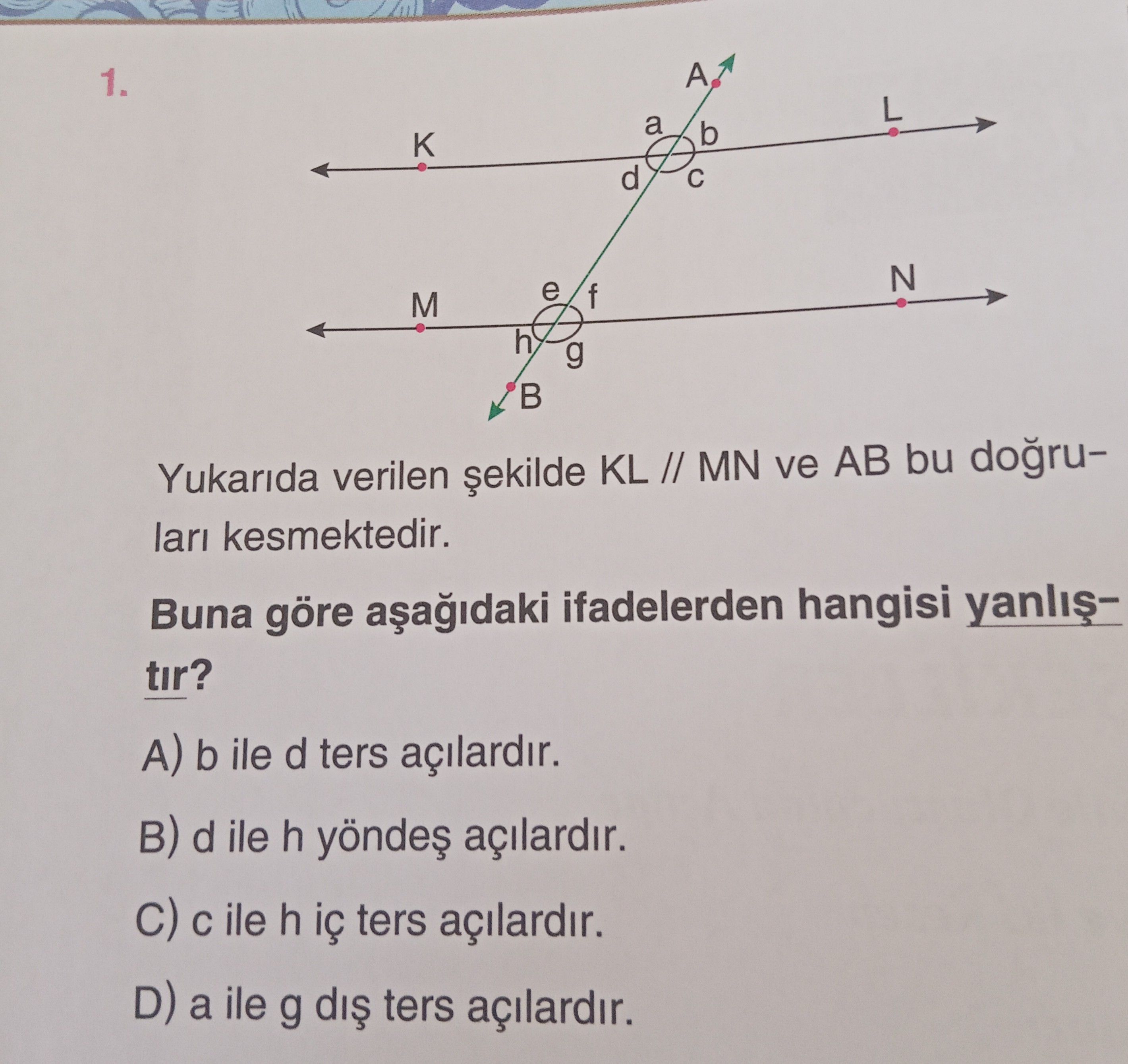 Yukarıda verilen şekilde KL // MN ve AB bu doğruları kesmektedir. Buna göre aşağıdaki ifadelerden