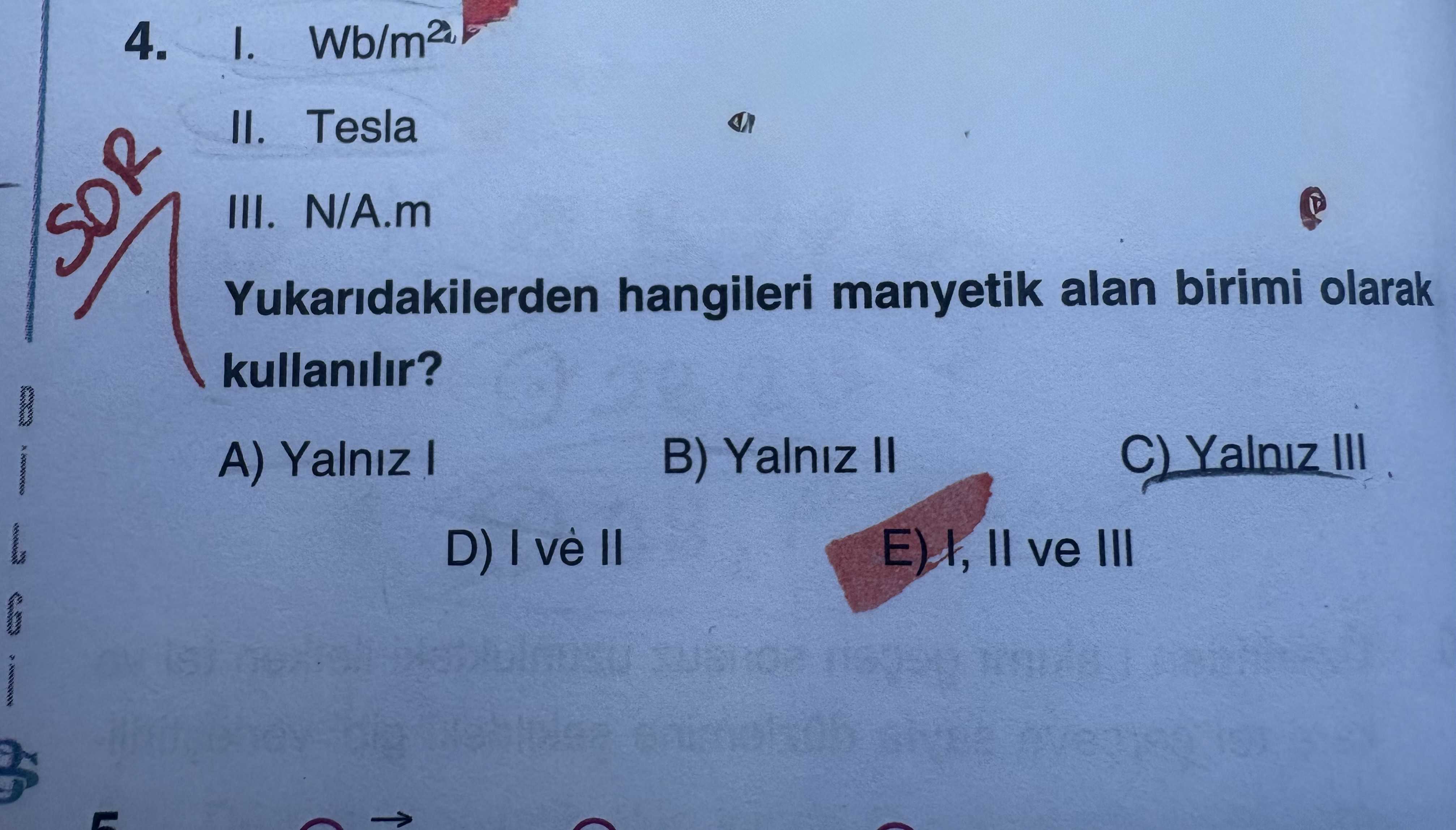 I. Wb/m² II. Tesla III. N/A.m Yukarıdakilerden hangileri manyetik alan birimi olarak kullanılır?