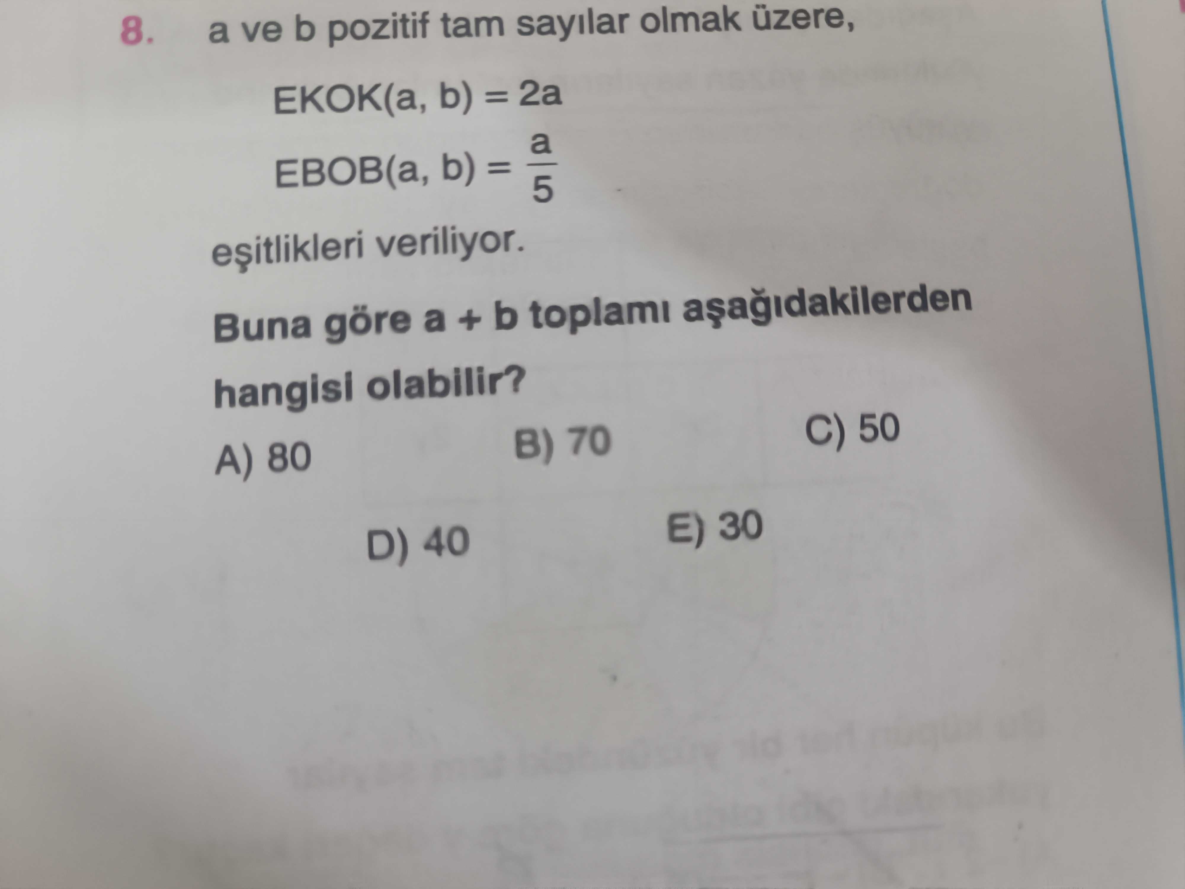 a ve b pozitif tam sayılar olmak üzere, EKOK(a, b) = 2a EBOB(a, b) = a/5 eşitlikleri veriliyor. Buna