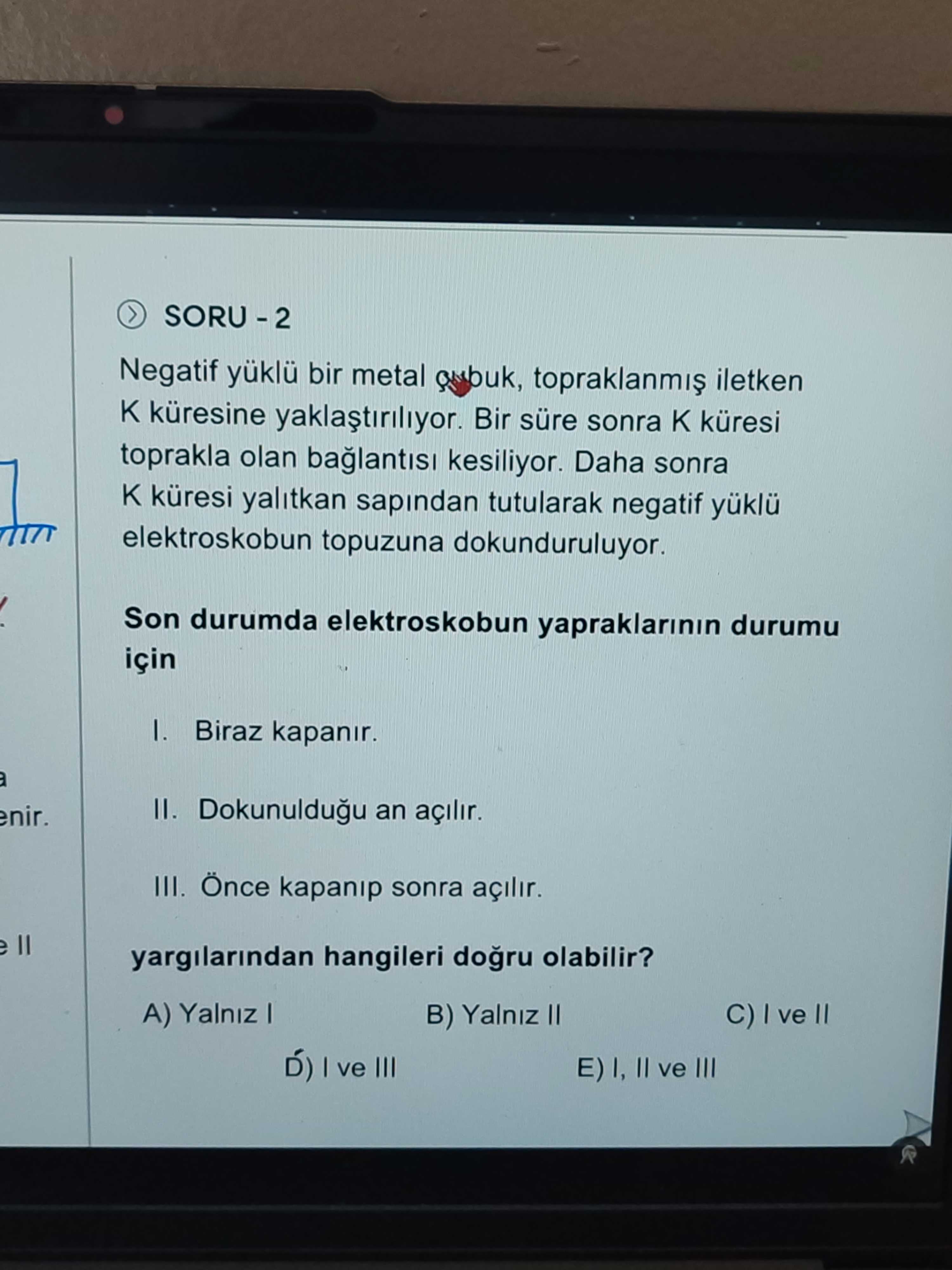 Negatif yüklü bir metal çubuk, topraklanmış iletken K küresine yaklaştırılıyor. Bir süre sonra K