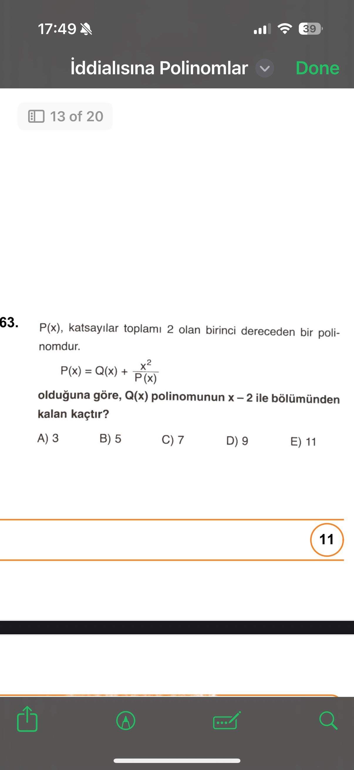 17:49 39 iddialisina Polinomlar Done 13 of 20 63. P(x), katsayilar toplami 2 olan birinci dereceden bir polinomdur. x2 P(x) + P(x) olduguna göre, Q(x) polinomunun ile bölümünden kalan kaçtir. 3 B) 5 C) 7 D) 9 E) 11 17:49 39 iddialisina Polinomlar Done 13 of 20 63. 3 B) 5 C) 7 D) 9 E) 11. ?? Model.Question.title