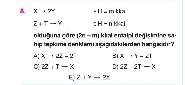 X → 2Y ε H = m kkal Z + T → Y ε H = n kkal olduğuna göre (2n – m) kkal entalpi değişimine sahip