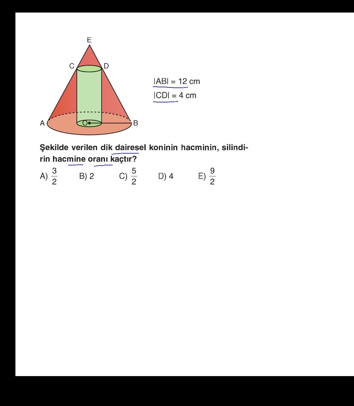 |AB| = 12 cm |CD| = 4 cm Şekilde verilen dik dairesel koninin hacminin, silindirin hacmine oranı