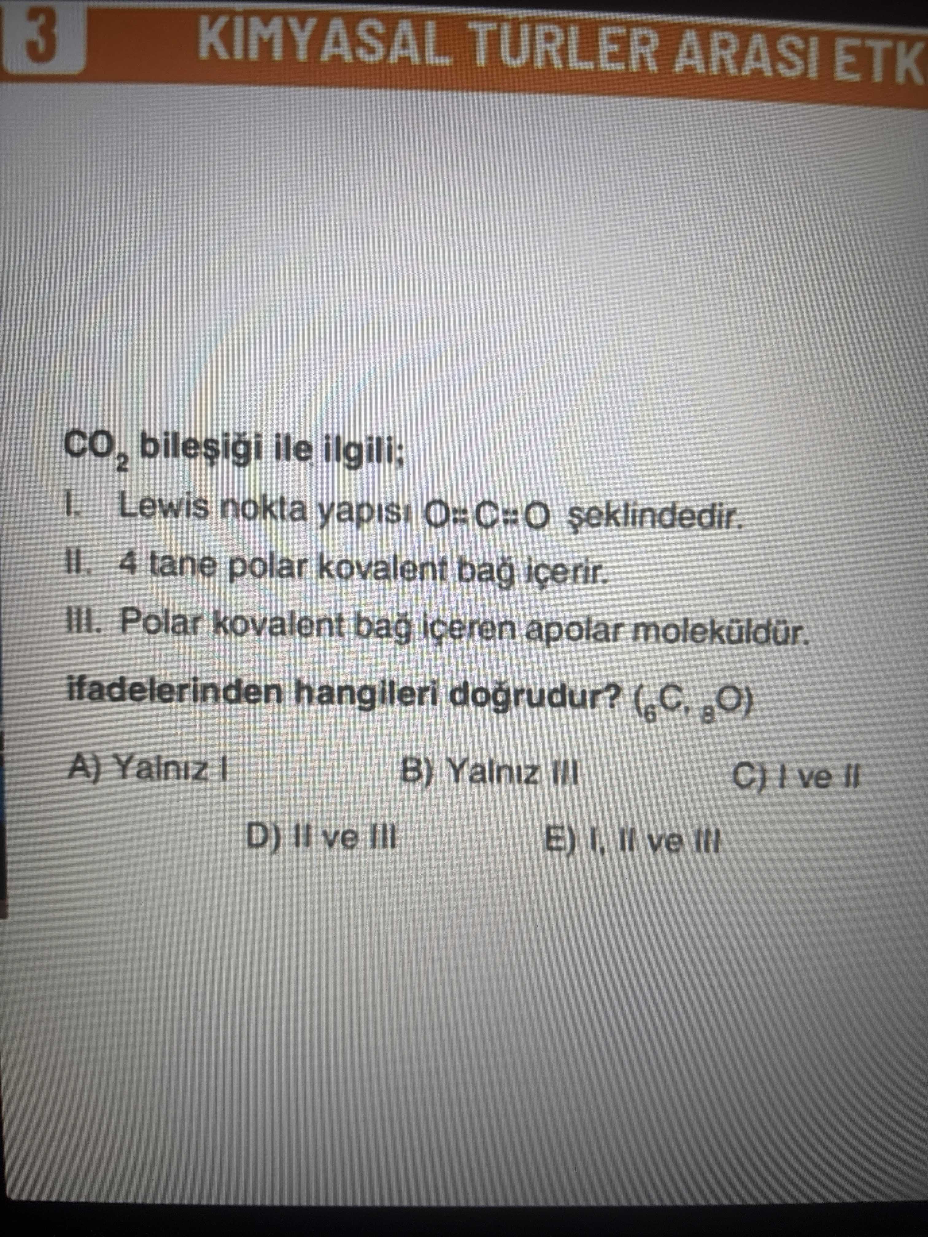 CO₂ bileşiği ile ilgili; I. Lewis nokta yapısı O::C::O şeklindedir. II. 4 tane polar kovalent bağ