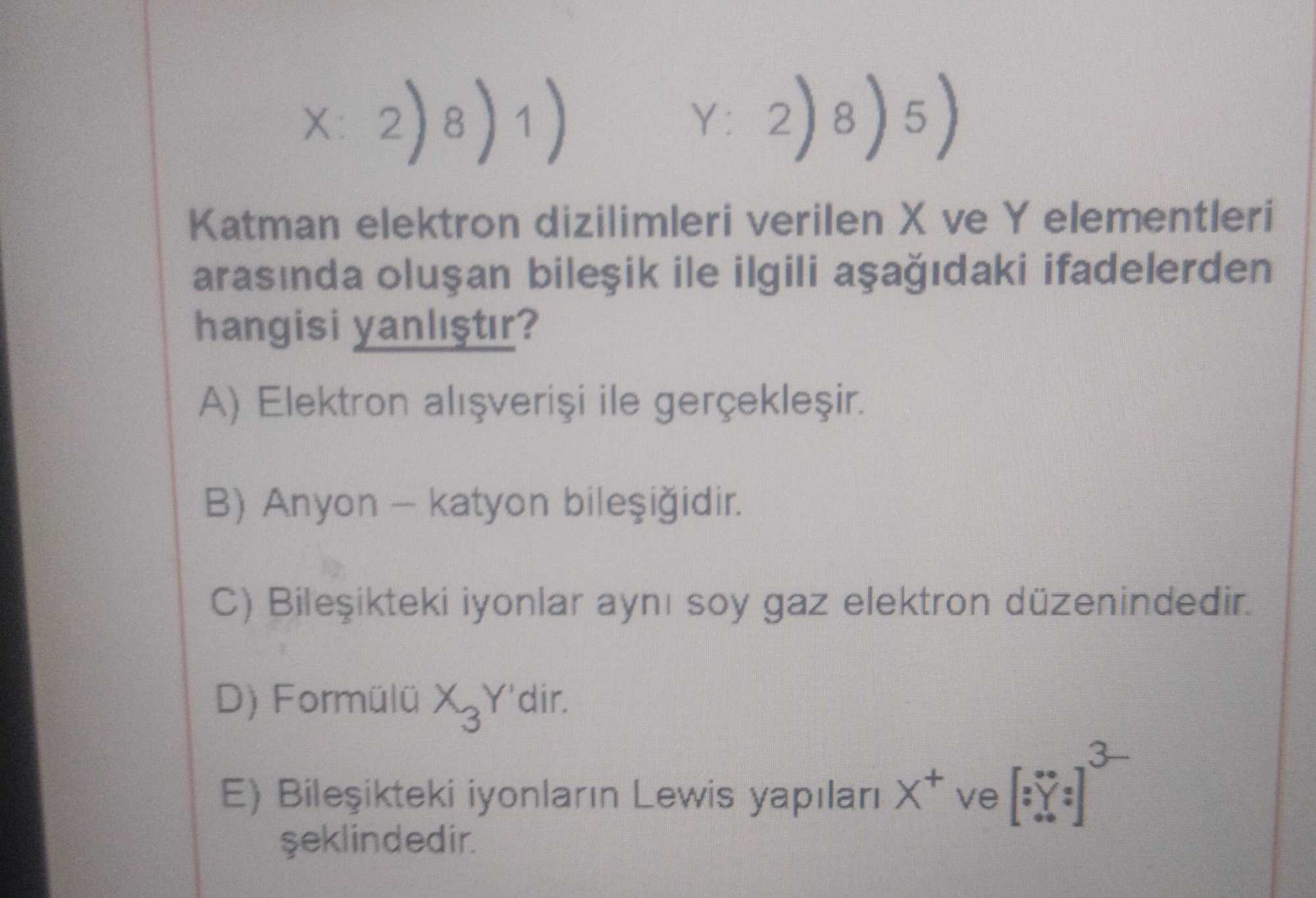 X: 2)8)1) Y: 2)8)5) Katman elektron dizilimleri verilen X ve Y elementleri arasında oluşan bileşik ile ilgili aşağıdaki