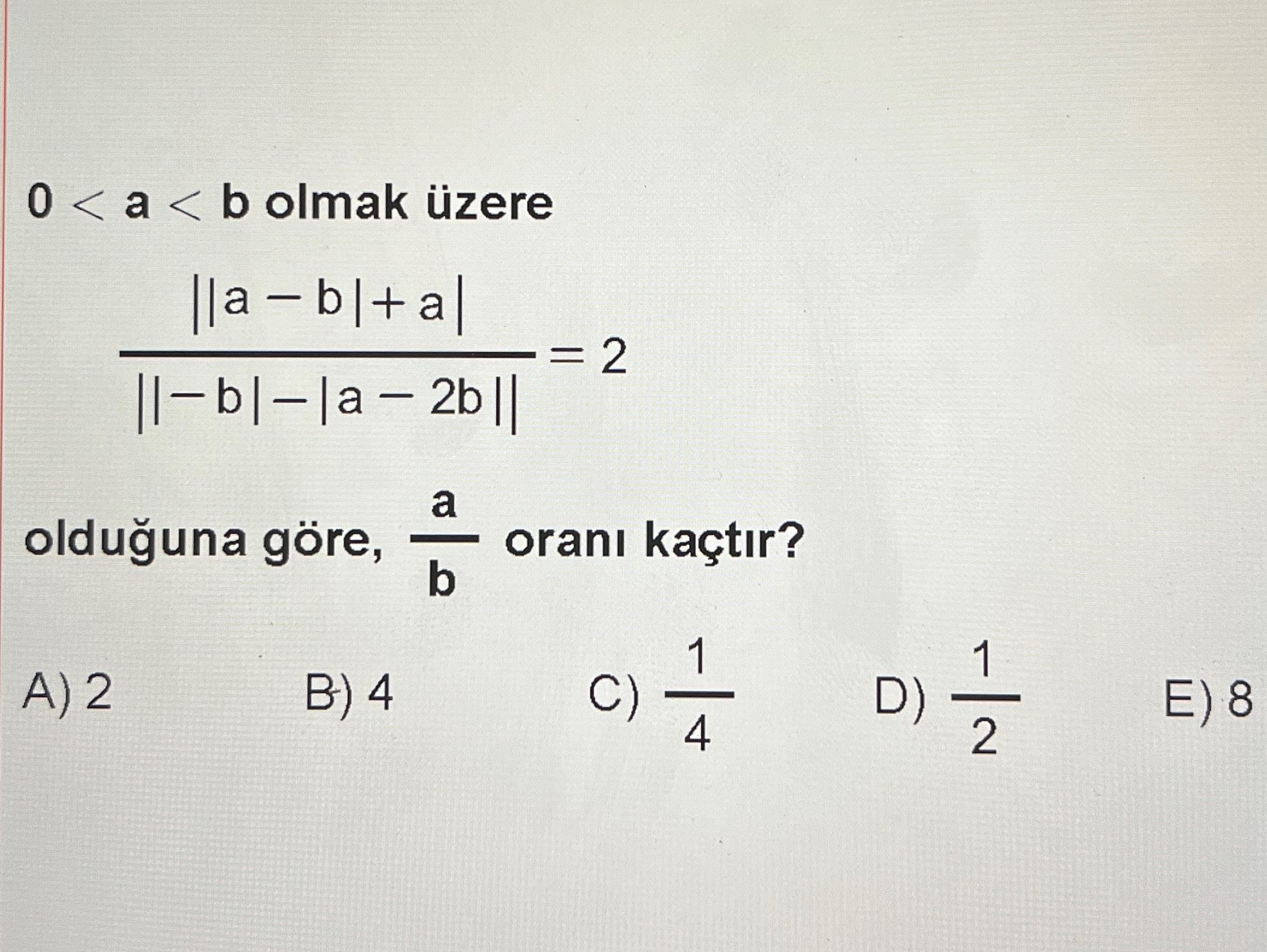 0 < a < b olmak üzere ||a − b| + a| ————————————— = 2 ||−b| − |a − 2b|| olduğuna göre, a/b oranı