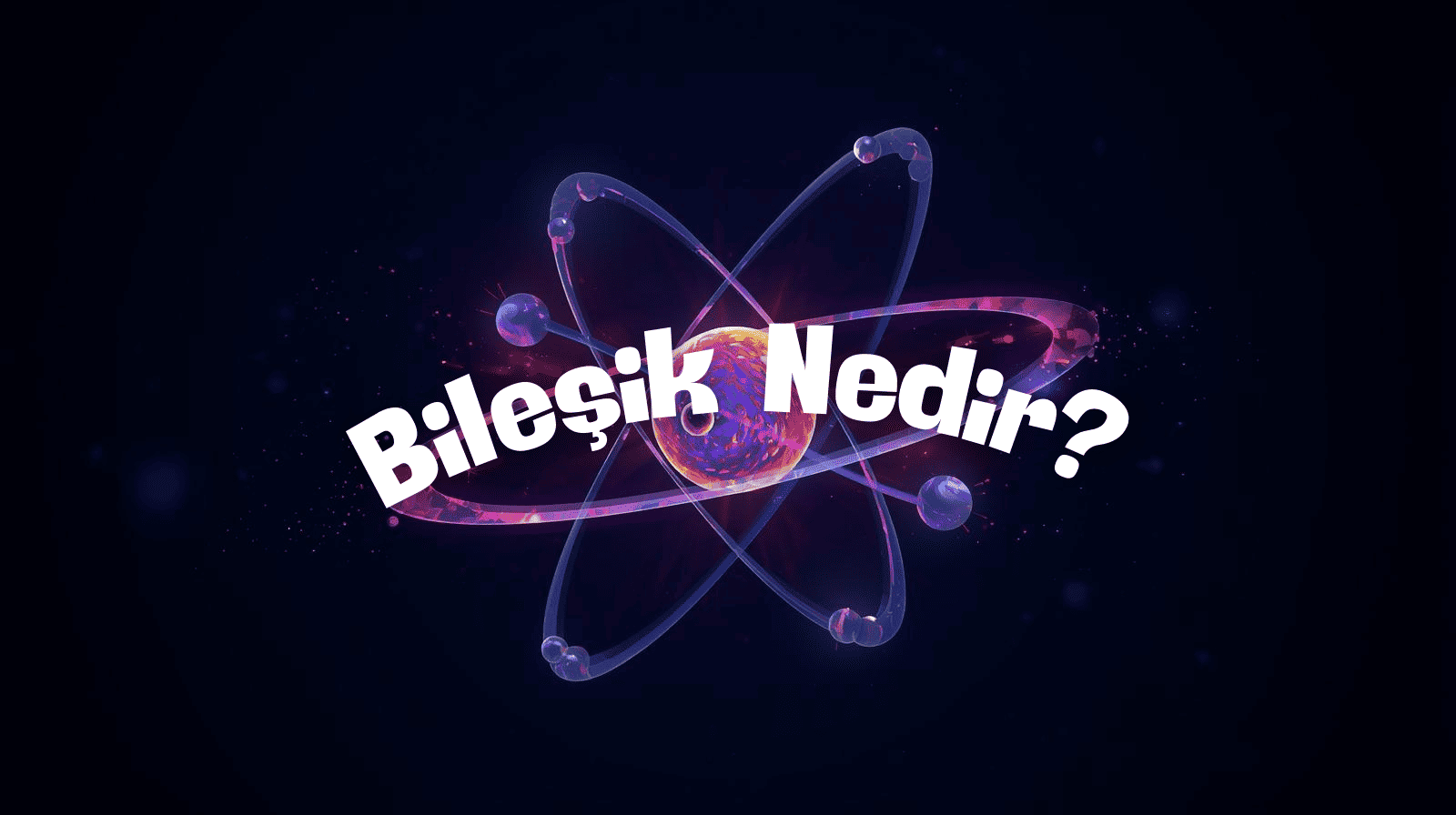 Bileşik Nedir? Bileşiklerin Özellikleri, Gösterimi ve Örnekler