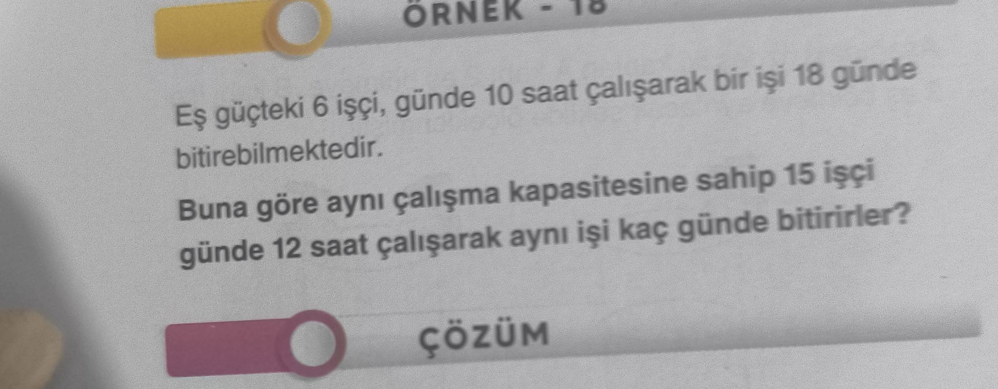 Eş güçteki 6 işçi, günde 10 saat çalışarak bir işi 18 günde bitirebilmektedir. Buna göre aynı
