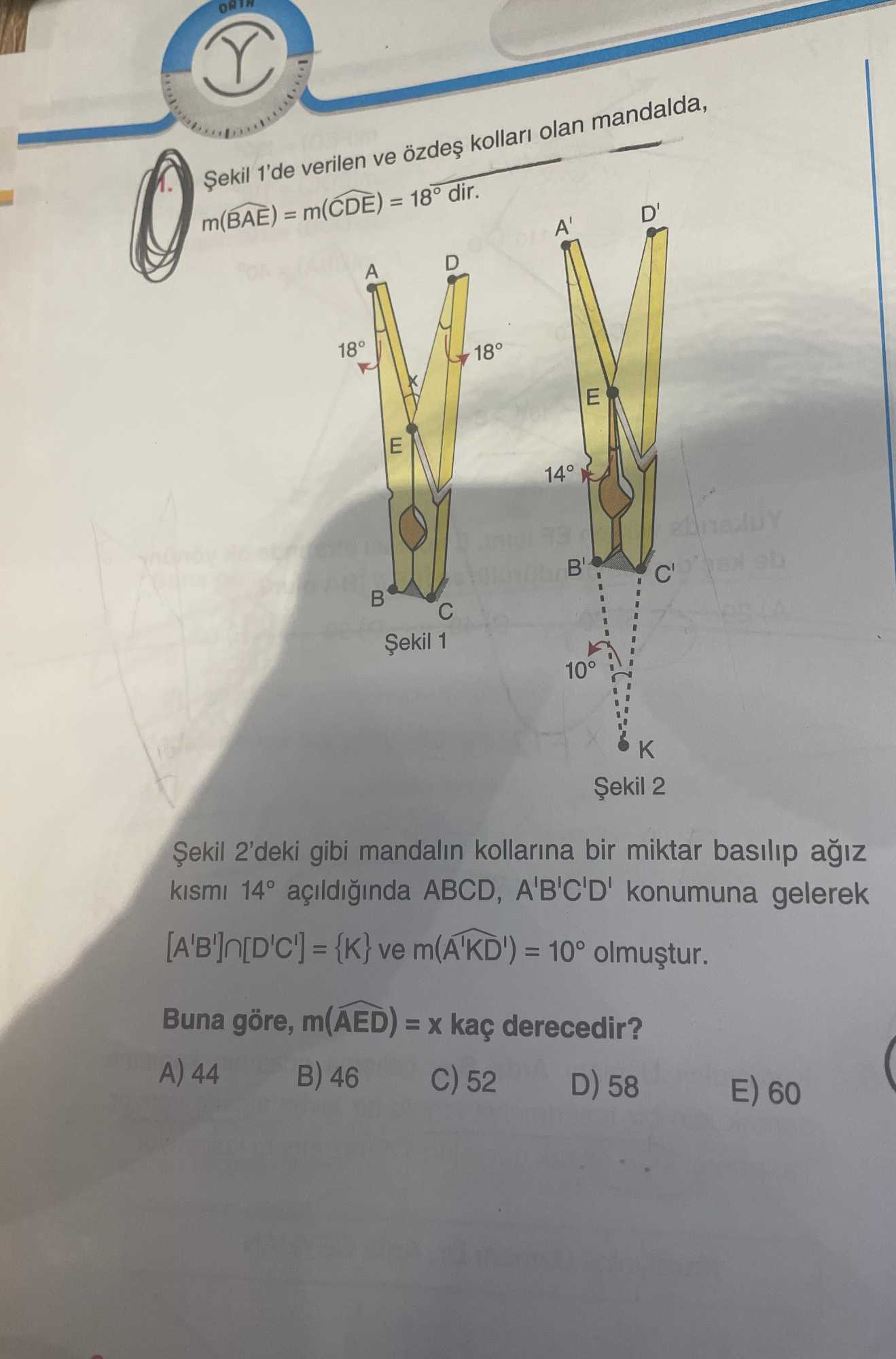 Şekil 1'de verilen ve özdeş kolları olan mandalda, m(BAE) = m(CDE) = 18° dir. Şekil 2'deki gibi