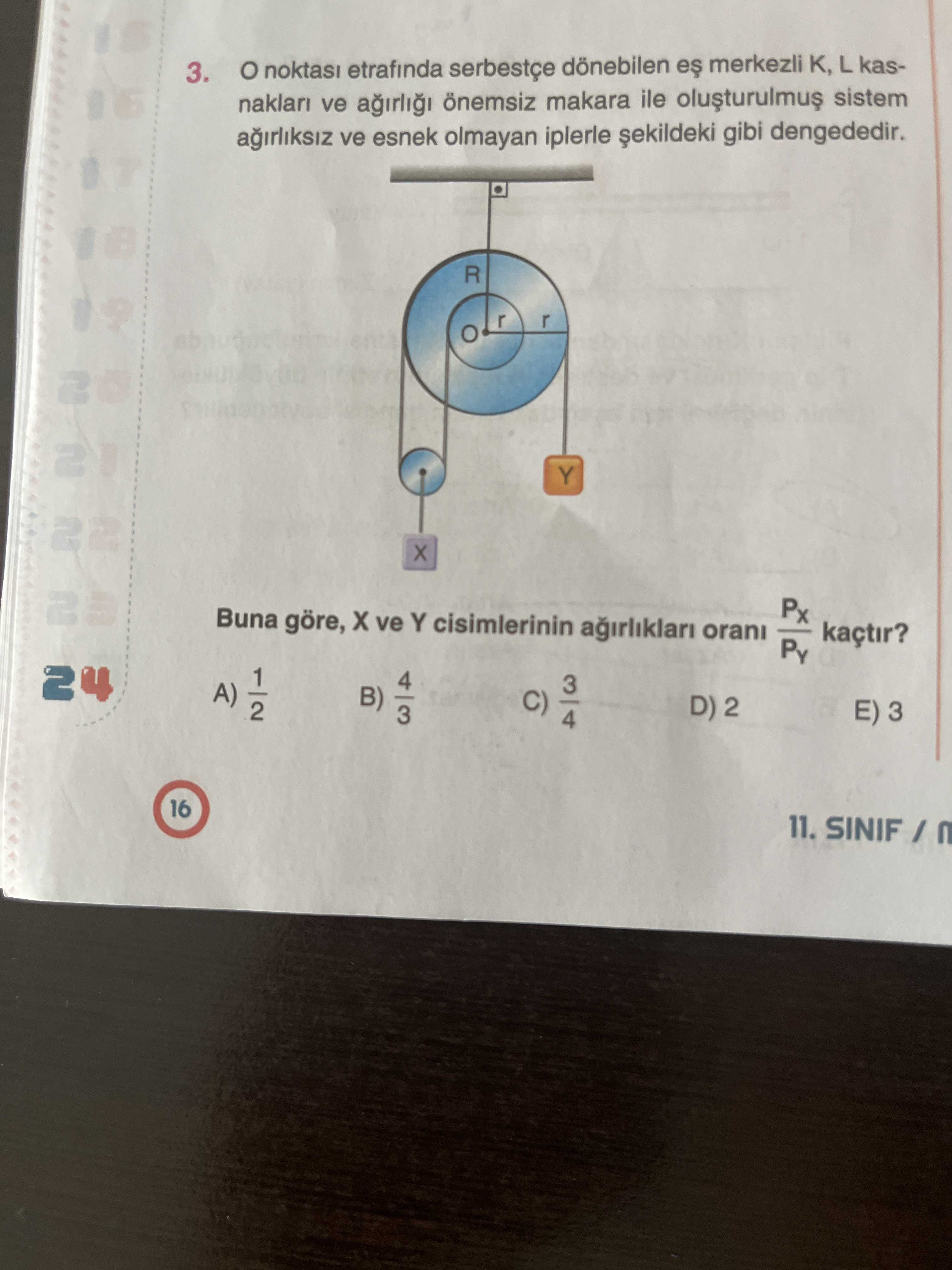 3. noktasi etrafinda serbestçe dönebilen merkezli K, L kasve önemsiz makara ile sistem ve esnek olmayan iplerle gibi dengededir. R 2 Y 2 Px Buna göre, ve Y cisimlerinin orani kaçtir. 24 A) 1 B) 3 4 3 C) 4 D) 2 3 16 11. ?? Model.Question.title