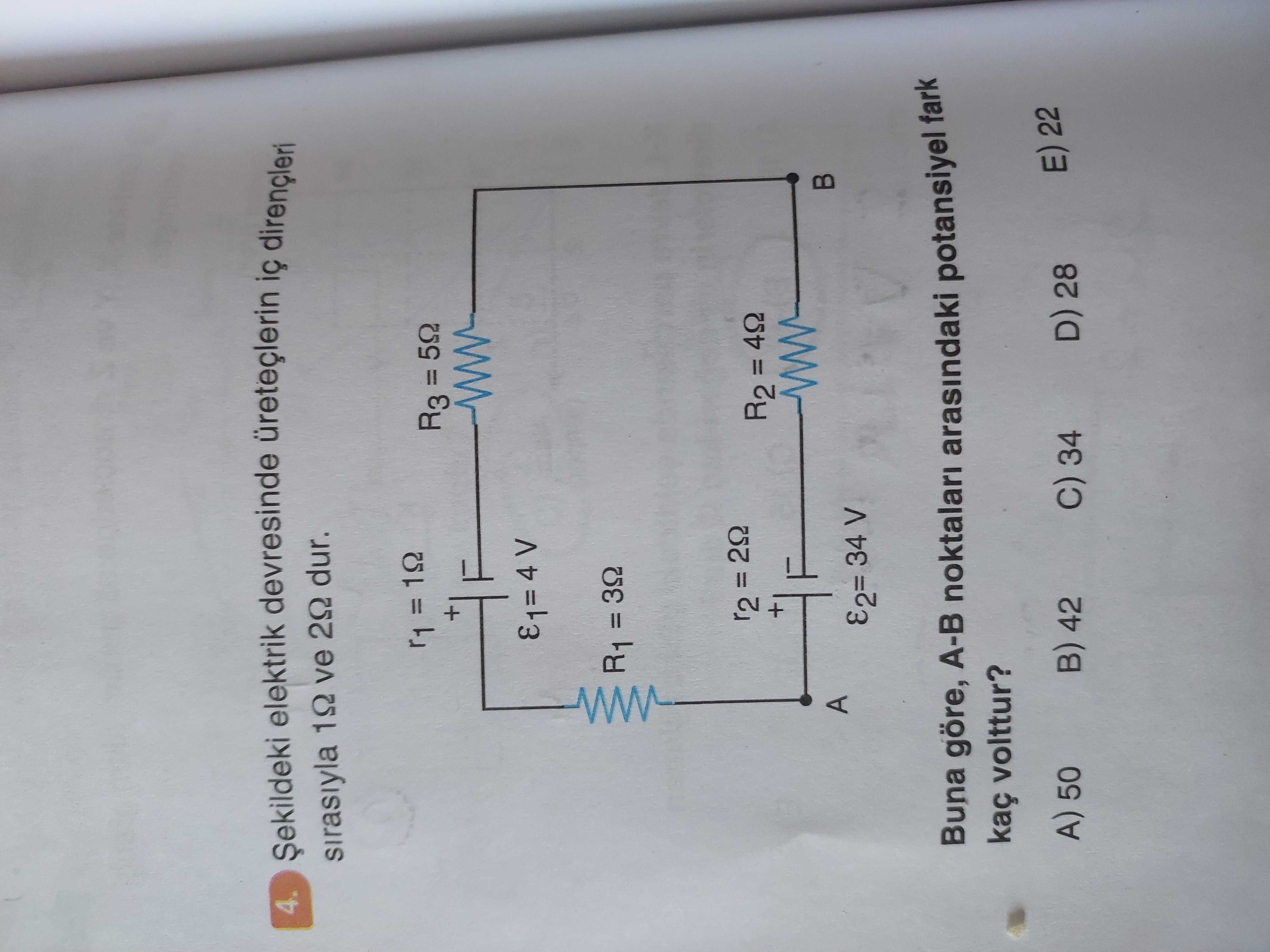 4. elektrik devresinde üreteçlerin ic sirasiyla 10 ve 20 dur. + R3 = 50 R1 = 30 r2 = 20 + R2 = 40 A E2= 34 V Buna göre, A-B noktalari arasindaki potansiyel fark kaç volttur. E) 22 D) 28 A) 50 42 C) 34 4. E) 22 D) 28 A) 50 42 C) 34. ?? Model.Question.title