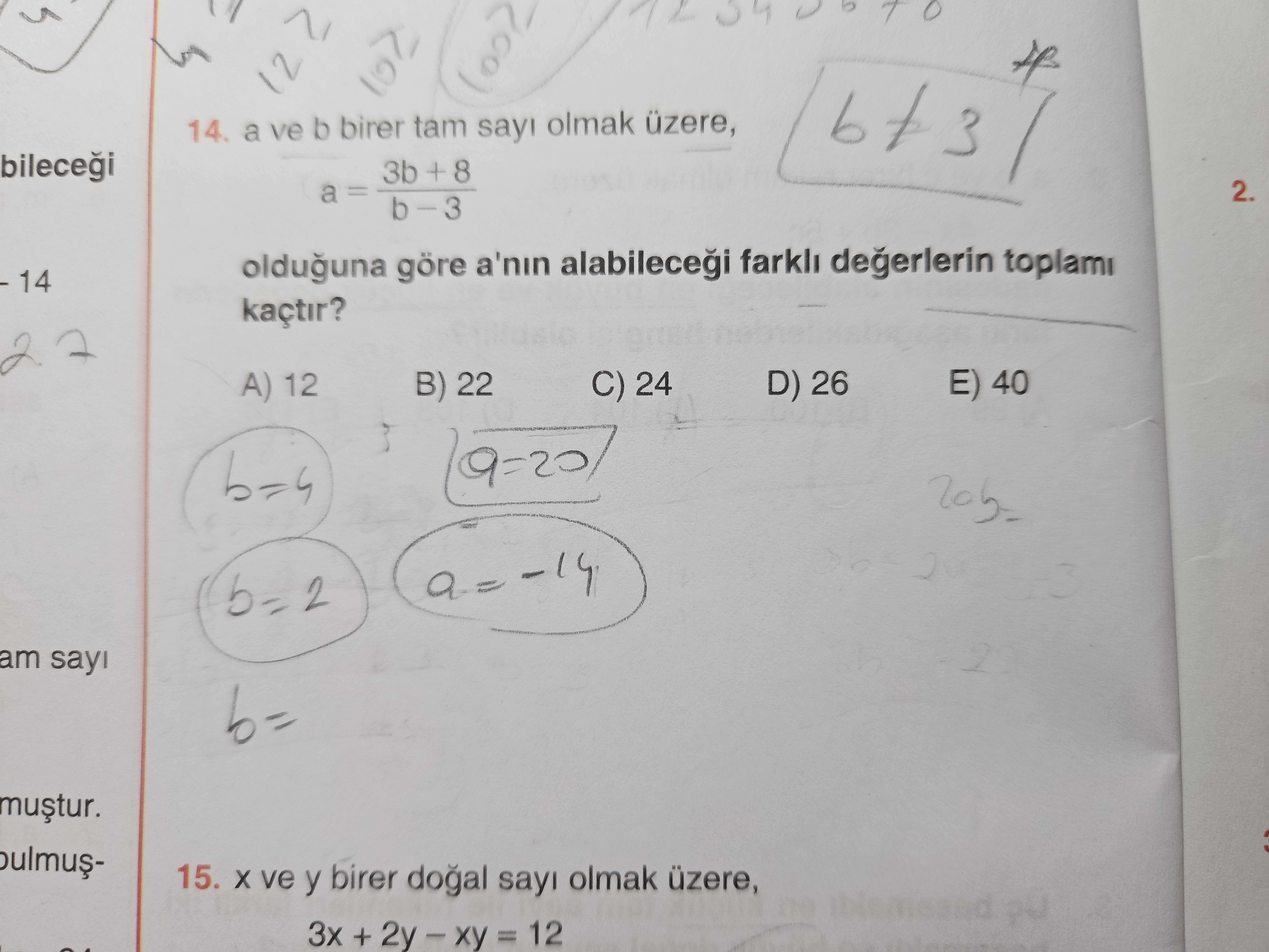 12 14. a ve b birer tam olmak 3b + 8 2. a olduguna göre a'nin farkli degerlerin toplami 14 kaçtir. E) 40 D) 26 B) 22 C) 24 A) 12 b=4 am sayi mustur. 15. ve y birer sayi olmak üzere, 3x + = 12 14. ve y birer sayi olmak üzere, 3x + = 12. ?? Model.Question.title