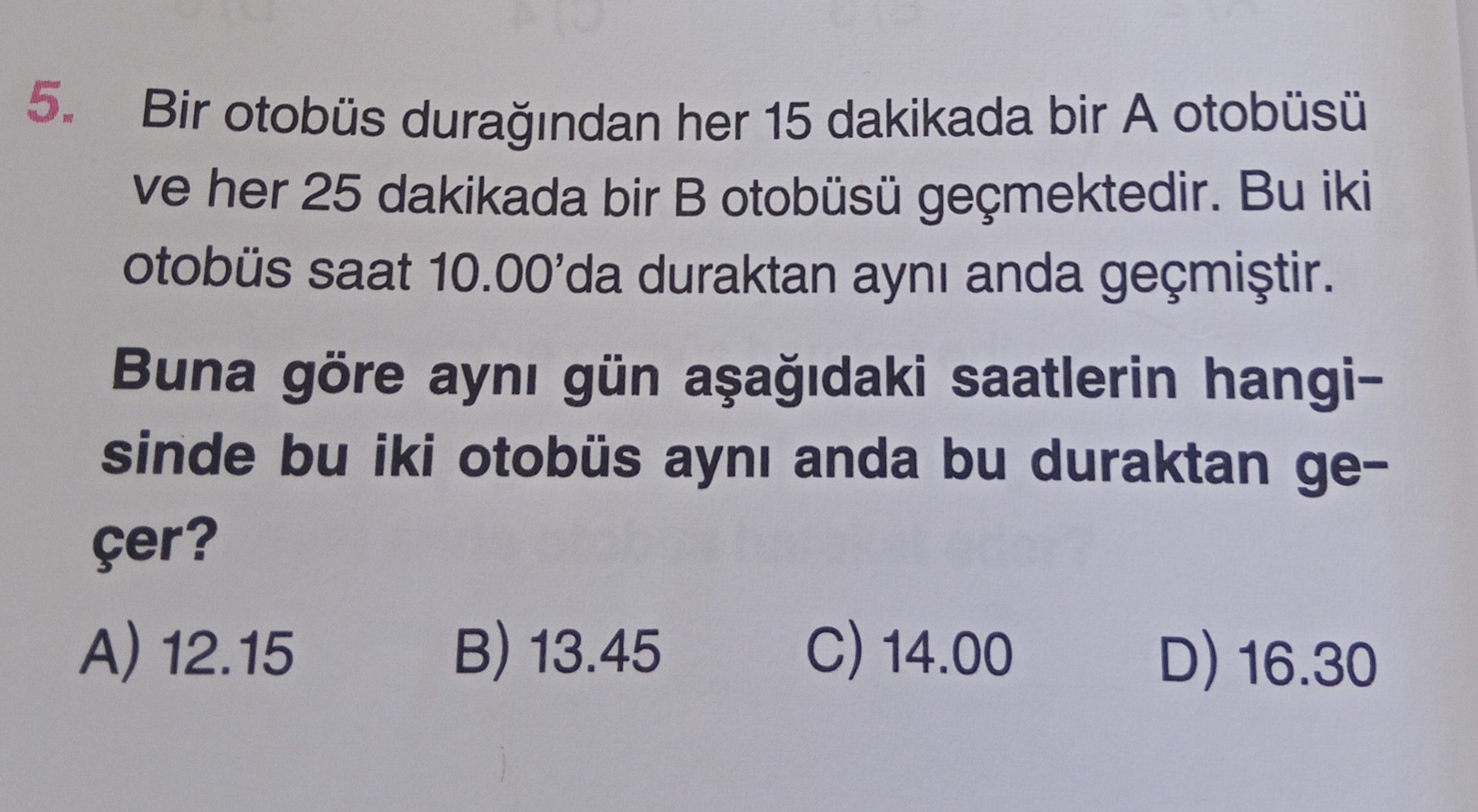 Bir otobüs durağından her 15 dakikada bir A otobüsü ve her 25 dakikada bir B otobüsü geçmektedir. Bu