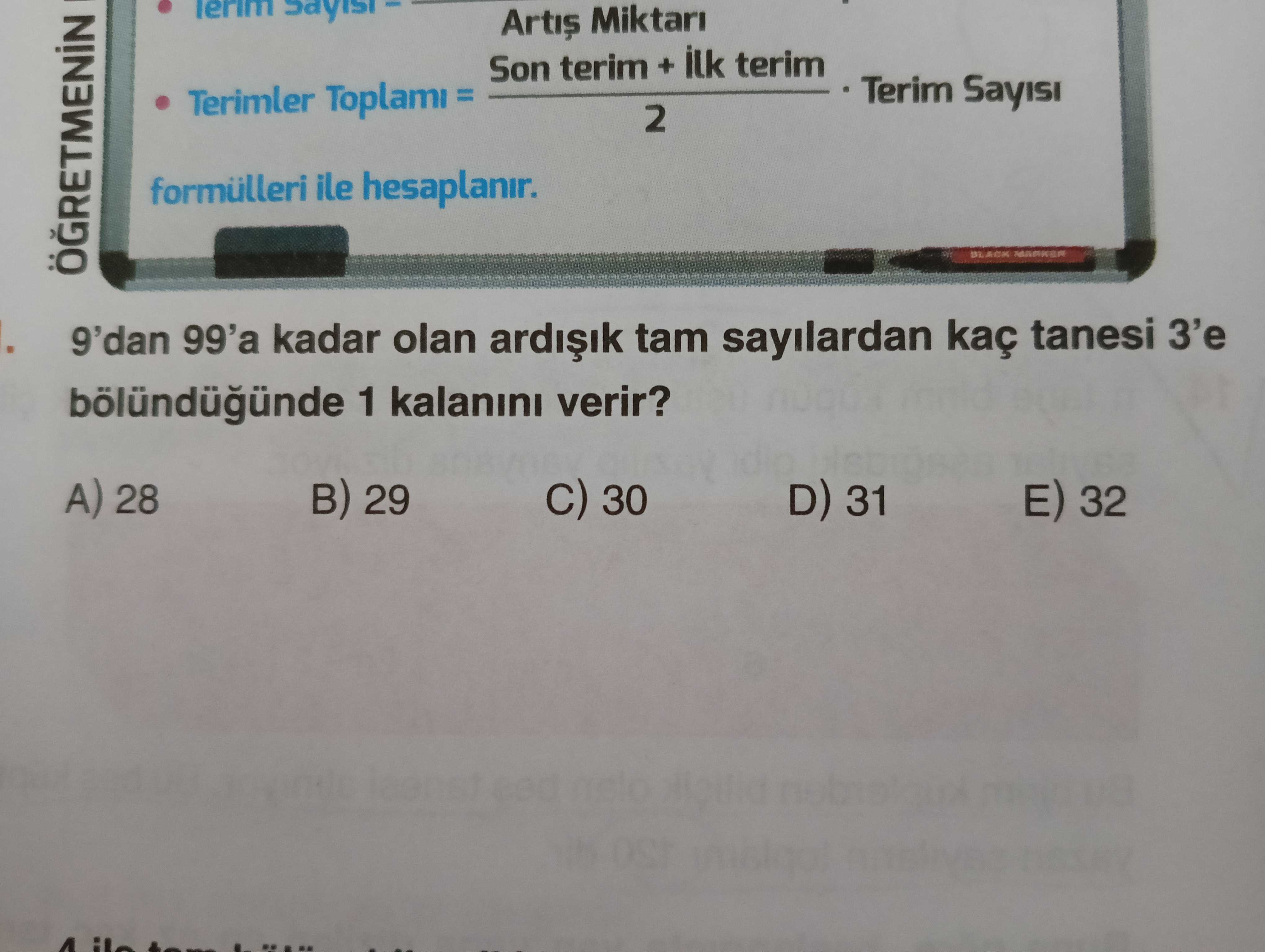 Miktari Son terim + ilk terim Sayisi Terimler Toplami 2 formülleri ile hesaplanir. BLACK 9'dan 99'a kadar olan tam sayilardan kaç tanesi 3'e 1 verir. A) 28 B) 29 C) 30 D) 31 32 Miktari Son terim + ilk terim Sayisi Terimler Toplami 2 formülleri ile hesaplanir. A) 28 B) 29 C) 30 D) 31 32. ?? Model.Question.title